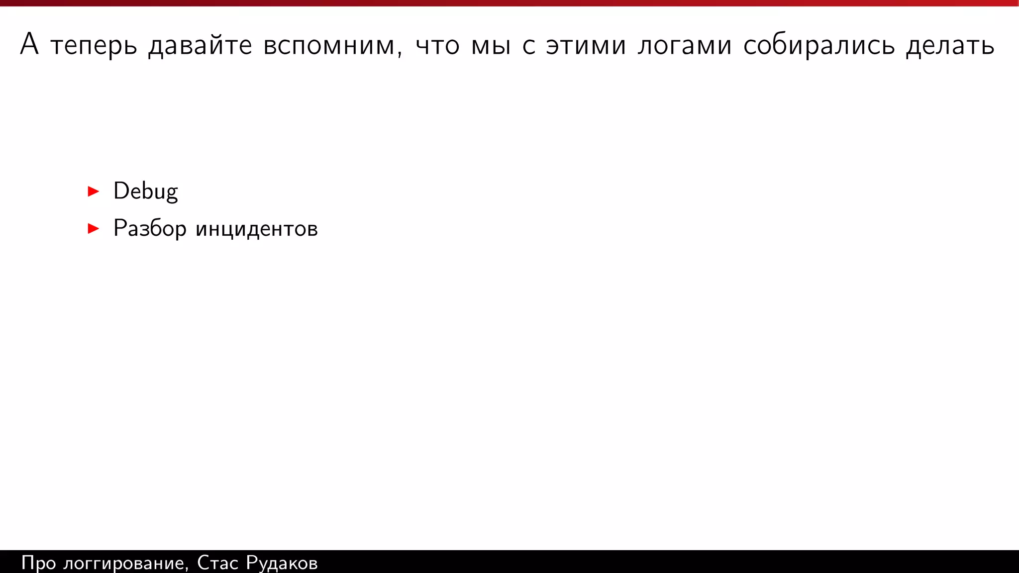 А теперь давайте вспомним, что мы с этими логами собирались делать

Debug
Разбор инцидентов

Про логгирование, Стас Рудаков

 