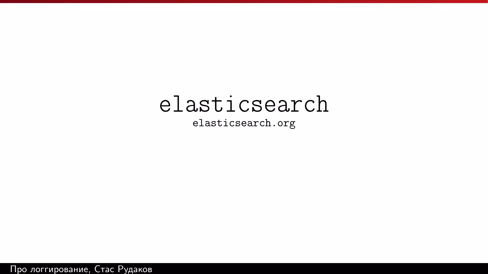 elasticsearch
elasticsearch.org

Про логгирование, Стас Рудаков

 