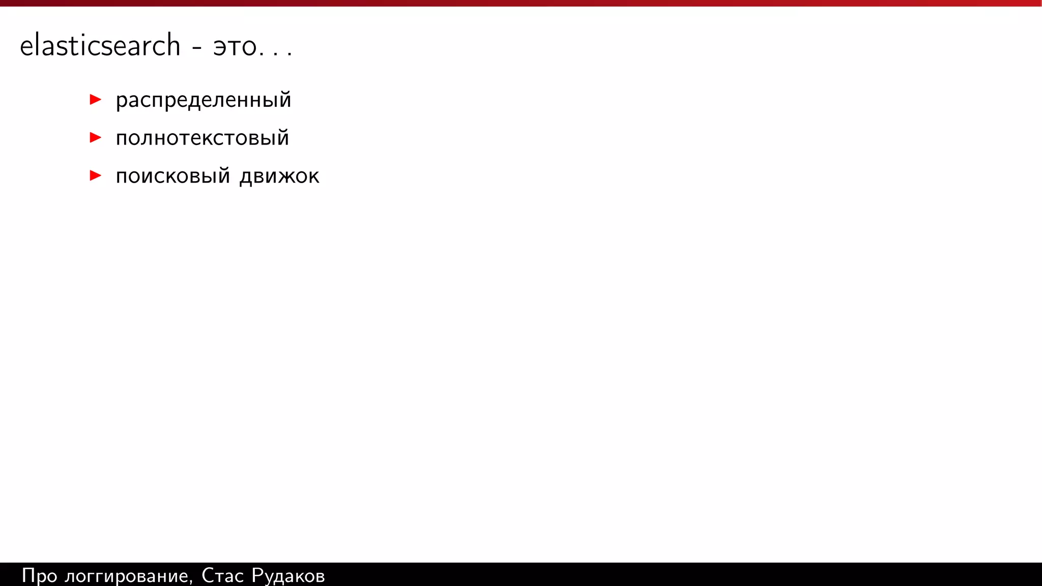 elasticsearch - это. . .
распределенный
полнотекстовый
поисковый движок

Про логгирование, Стас Рудаков

 