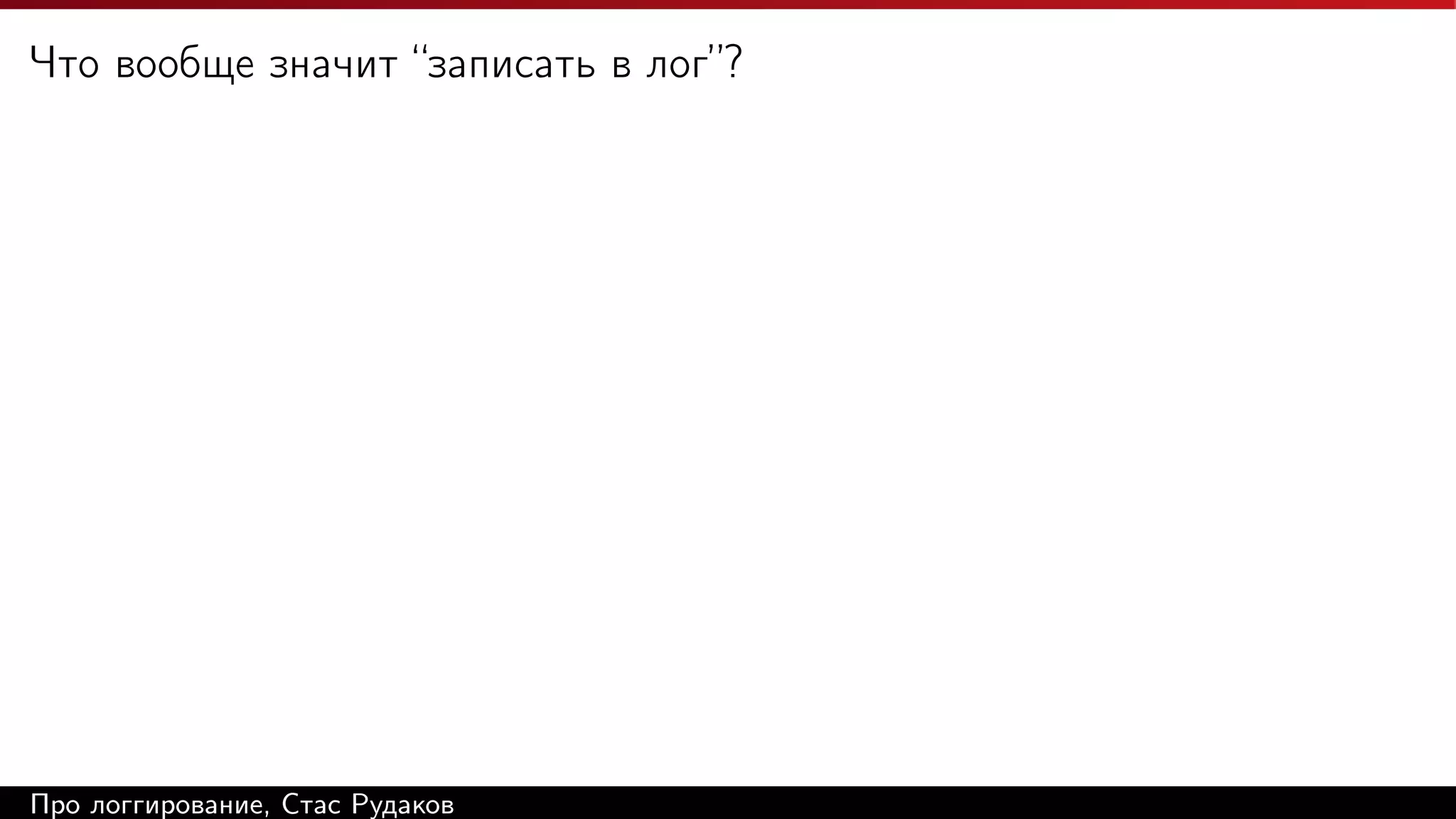 Что вообще значит “записать в лог”?

Про логгирование, Стас Рудаков

 