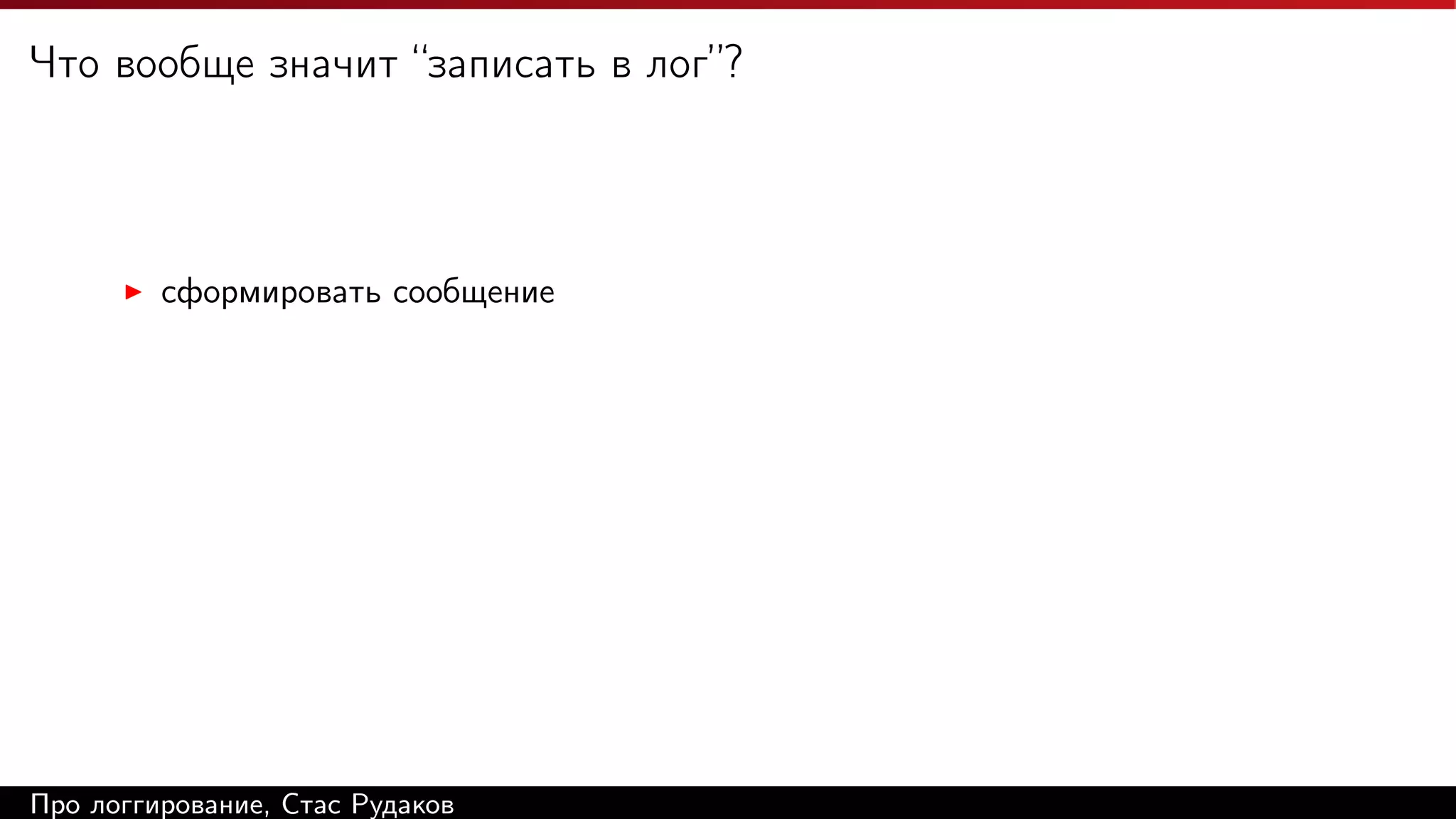 Что вообще значит “записать в лог”?

сформировать сообщение

Про логгирование, Стас Рудаков

 