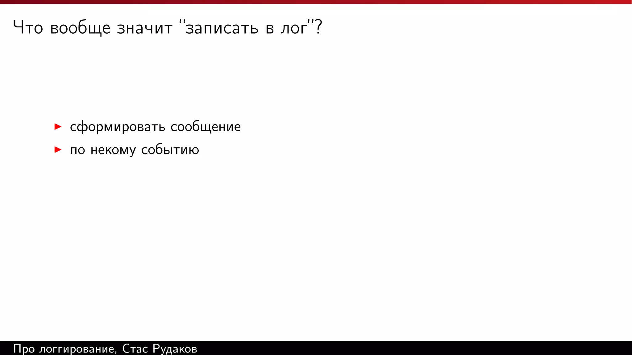 Что вообще значит “записать в лог”?

сформировать сообщение
по некому событию

Про логгирование, Стас Рудаков

 