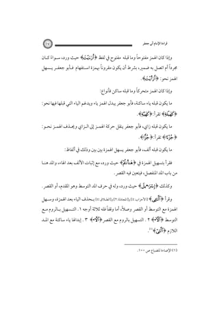 ‫ﻗﺮاءة اﻹﻣﺎم أﰊ ﺟﻌﻔﺮ‬

‫٧١‬

‫ً‬
‫وإذا ﻛﺎن اﳍﻤﺰ ﻣﻔﺘﻮﺣﺎ وﻣﺎ ﻗﺒﻠﻪ ﻣﻔﺘﻮح ﰲ ﻟﻔﻆ ﴿‪ ﴾‬ﺣﻴﺚ ورد، ﺳـﻮاء ﻛـﺎن‬
‫ً‬

‫ً‬
‫ً‬
‫ﳎﺮدا أم اﺗﺼﻞ ﺑﻪ ﺿﻤﲑ، ﺑﴩط أن ﻳﻜﻮن ﻣﻘﺮوﻧﺎ ﲠﻤﺰة اﺳـﺘﻔﻬﺎم ﻓـﺄﺑﻮ ﺟﻌﻔـﺮ ﻳـﺴﻬﻞ‬

‫اﳍﻤﺰ ﻧﺤﻮ: ﴿‪.﴾s‬‬

‫ً‬
‫وإذا ﻛﺎن اﳍﻤﺰ ﻣﺘﺤﺮﻛﺎ وﻣﺎ ﻗﺒﻠﻪ ﺳﺎﻛﻦ ﻓﺄﻧﻮاع:‬
‫ﻣﺎ ﻳﻜﻮن ﻗﺒﻠﻪ ﻳﺎء ﺳﺎﻛﻨﺔ، ﻓﺄﺑﻮ ﺟﻌﻔﺮ ﻳﺒﺪل اﳍﻤﺰ ﻳﺎء وﻳﺪﻏﻢ اﻟﻴﺎء اﻟﺘﻲ ﻗﺒﻠﻬﺎ ﻓﻴﻬﺎ ﻧﺤﻮ:‬

‫﴿‪ ﴾‬ﺗﻘﺮأ:﴿‪.﴾‬‬

‫ﻣﺎ ﻳﻜﻮن ﻗﺒﻠﻪ زاي، ﻓﺄﺑﻮ ﺟﻌﻔﺮ ﻳﻨﻘﻞ ﺣﺮﻛﺔ اﳍﻤـﺰ إﱃ اﻟـﺰاي وﳛـﺬف اﳍﻤـﺰ ﻧﺤـﻮ:‬

‫﴿‪ ﴾‬ﺗﻘﺮأ:﴿‪.﴾‬‬

‫ﻣﺎ ﻳﻜﻮن ﻗﺒﻠﻪ أﻟﻒ، ﻓﺄﺑﻮ ﺟﻌﻔﺮ ﻳﺴﻬﻞ اﳍﻤﺰة ﺑﲔ ﺑﲔ وذﻟﻚ ﰲ أﻟﻔﺎظ:‬
‫ﻓﻘﺮأ ﺑﺘﺴﻬﻴﻞ اﳍﻤﺰة ﰲ ﴿‪ ﴾†‬ﺣﻴﺚ ورد، ﻣﻊ إﺛﺒﺎت اﻷﻟﻒ ﺑﻌﺪ اﳍﺎء، واﳌﺪ ﻫﻨـﺎ‬

‫ﻣﻦ ﺑﺎب اﳌﺪ اﳌﻨﻔﺼﻞ، ﻓﻴﺘﻌﲔ ﻓﻴﻪ اﻟﻘﴫ.‬

‫وﻛﺬﻟﻚ ﴿‪ ﴾• ‬ﺣﻴﺚ ورد، وﻟﻪ ﰲ ﺣﺮف اﳌﺪ اﻟﺘﻮﺳﻂ وﻫﻮ اﳌﻘﺪم، أو اﻟﻘﴫ.‬

‫وﻗﺮأ ﴿‪] ﴾‬اﻷﺣﺰاب:٤[ و]اﳌﺠﺎدﻟﺔ:٢[ و]اﻟﻄـﻼق:٤[ ﺑـﺤﺬف اﻟﻴﺎء ﺑﻌﺪ اﳍﻤﺰة، وﺳـﻬﻞ‬

‫ً‬
‫ً‬
‫اﳍﻤﺰة ﻣﻊ اﻟﺘﻮﺳﻂ أو اﻟﻘﴫ وﺻﻼ، أﻣﺎ وﻗﻔﺎ ﻓﻠﻪ ﺛﻼﺛﺔ أوﺟﻪ ١. اﻟﺘـﺴﻬﻴﻞ ﺑـﺎﻟﺮوم ﻣـﻊ‬

‫اﻟﺘﻮﺳﻂ ﴿‪ . ٢ ﴾•‬اﻟﺘﺴﻬﻴﻞ ﺑﺎﻟﺮوم ﻣﻊ اﻟﻘﴫ﴿‪ . ٣ ﴾•‬إﺑﺪاﳍﺎ ﻳﺎء ﺳﺎﻛﻨﺔ ﻣﻊ اﳌـﺪ‬

‫اﻟﻼزم ﴿‪.﴾‬‬

‫)١( اﻹﺿﺎءة ﻟﻠﻀﺒﺎع ص ٠٠١.‬

 