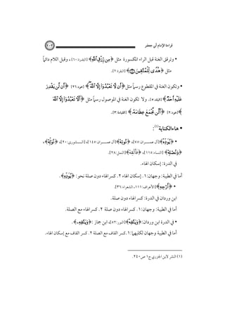 ‫ﻗﺮاءة اﻹﻣﺎم أﰊ ﺟﻌﻔﺮ‬

‫٣٠٢‬

‫ً‬
‫• وﺗﺮﻗﻖ اﻟﻐﻨﺔ ﻗﺒﻞ اﻟﺮاء اﳌﻜﺴﻮرة ﻣﺜﻞ ﴿‪] ﴾  ‬اﻟﺒﻘـﺮة:٠٦[‪ ،‬وﻗﺒﻞ اﻟﻼم داﺋﲈ‬
‫ﻣﺜﻞ ﴿‪] ﴾  ‬اﻟﺒﻘﺮة:٢[.‬

‫ً‬
‫• وﺗﻜﻮن اﻟﻐﻨﺔ ﰲ اﳌﻘﻄﻮع رﺳﲈ ﻣﺜﻞ﴿‪] ﴾     ‬ﻫﻮد:٦٢[ ﴿‪  ‬‬
‫‪‬‬

‫‪] ﴾ ‬اﻟﺒﻠﺪ:٥[. وﻻ‬

‫ً‬
‫ﺗﻜﻮن اﻟﻐﻨﺔ ﰲ اﳌﻮﺻﻮل رﺳﲈ ﻣﺜﻞ ﴿‪   ‬‬

‫﴾]ﻫﻮد:٢[‪] ﴾  ﴿ ‬اﻟﻘﻴﺎﻣﺔ:٣[.‬
‫• ﻫﺎءاﻟﻜﻨﺎﻳﺔ‪:‬‬
‫• ﴿‪]﴾‬آل ﻋﻤــــﺮان:٥٧[، ﴿‪]﴾‬آل ﻋﻤــــﺮان:٥٤١[، ]اﻟــــﺸﻮرى:٠٢[، ﴿‪،﴾‬‬

‫﴿‪] ﴾‬اﻟﻨﺴﺎء:٥١١[، ﴿‪]﴾‬اﻟﻨﻤﻞ:٨٢[.‬
‫ﰲ اﻟﺪرة: إﺳﻜﺎن اﳍﺎء.‬

‫أﻣﺎ ﰲ اﻟﻄﻴﺒﺔ: وﺟﻬﺎن:١. إﺳﻜﺎن اﳍﺎء ٢. ﻛﴪاﳍﺎء دون ﺻﻠﺔ ﻧﺤﻮ: ﴿‪.﴾‬‬
‫• ﴿‪]﴾‬اﻷﻋﺮاف:١١١، اﻟﺸﻌﺮاء:٦٣[.‬

‫اﺑﻦ وردان ﰲ اﻟﺪرة: ﻛﴪاﳍﺎء دون ﺻﻠﺔ.‬
‫أﻣﺎ ﰲ اﻟﻄﻴﺒﺔ: وﺟﻬﺎن:١. ﻛﴪاﳍﺎء دون ﺻﻠﺔ ٢. ﻛﴪاﳍﺎء ﻣﻊ اﻟﺼﻠﺔ.‬
‫• ﰲ اﻟﺪرة اﺑﻦ وردان:﴿‪]﴾‬اﻟﻨﻮر:٢٥[، اﺑﻦ ﲨﺎز :﴿‪.﴾‬‬
‫أﻣﺎ ﰲ اﻟﻄﻴﺒﺔ وﺟﻬﺎن ﻟﻜﻠﻴﻬﲈ:١.ﻛﴪ اﻟﻘﺎف ﻣﻊ اﻟﺼﻠﺔ ٢. ﻛﴪ اﻟﻘﺎف ﻣﻊ إﺳﻜﺎن اﳍﺎء.‬
‫)١( اﻟﻨﴩ ﻻﺑﻦ اﳉﺰري ج١ ص٠٤٢.‬

 