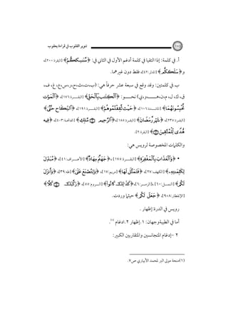 ‫ﺗﻨﻮﻳﺮ اﻟﻘﻠﻮب ﰲ ﻗﺮاءة ﻳﻌﻘﻮب‬

‫٤٧١‬

‫أ. ﰲ ﻛﻠﻤﺔ: إذا اﻟﺘﻘﻴﺎ ﰲ ﻛﻠﻤﺔ أدﻏﻢ اﻷول ﰲ اﻟﺜﺎﲏ ﰲ: ﴿‪] ﴾‬اﻟﺒﻘﺮة:٠٠٢[،‬
‫و﴿‪] ﴾ ‬اﳌﺪﺛﺮ:٢٤[، ﻓﻘﻂ دون ﻏﲑﳘﺎ.‬
‫ً‬
‫ب.ﰲ ﻛﻠﻤﺘﲔ: وﻗﺪ وﻗﻊ ﰲ ﺳﺒﻌﺔ ﻋﴩ ﺣﺮﻓﺎ ﻫﻲ: )ب،ت،ث،ح،ر،س،ع، غ، ف،‬

‫ق، ك، ل، م،ن،ﻫـــــ،و،ي( ﻧﺤــــﻮ: ﴿‪] ﴾ ‬اﻟﺒﻘــــﺮة:٦٧١[، ﴿‪‬‬

‫‪] ﴾‬اﳌﺎﺋــــﺪة:٦٠١[، ﴿‪] ﴾ ‬اﻟﺒﻘــــﺮة:١٩١[، ﴿‪﴾ ‬‬
‫]اﻟﺒﻘ ـﺮة:٥٣٢[، ﴿‪] ﴾ ‬اﻟﺒﻘــﺮة:٥٨١[،﴿‪] ﴾   ‬اﻟﻔﺎﲢ ـﺔ:٣-٤[، ﴿‪‬‬
‫ـ‬

‫‪] ﴾  ‬اﻟﺒﻘﺮة:٢[.‬
‫واﻟﻜﻠﲈت اﳌﺨﺼﻮﺻﺔ ﻟﺮوﻳﺲ ﻫﻲ:‬
‫•‬

‫﴿‪] ﴾ ‬اﻟﺒﻘــــﺮة:٥٧١[ ،﴿‪] ﴾  ‬اﻷﻋــــﺮاف:١٤[، ﴿‪‬‬

‫‪] ﴾‬اﻟﻜﻬﻒ:٧٢[، ﴿‪] ﴾ ‬ﻣﺮﻳﻢ:٧١[، ﴿‪] ﴾ ‬ﻃﻪ:٩٣[، ﴿‪‬‬

‫‪] ﴾‬اﻟﻨﻤـــﻞ:٠٦[ ،]اﻟﺰﻣـــﺮ:٦[،﴿‪] ﴾ ‬اﻟـــﺮوم:٥٥[، ﴿‪‬‬
‫]اﻹﻧﻔﻄﺎر:٨+٩[، ﴿‪‬‬

‫‪ ﴾ ‬ﺣﻴﺜﲈ وردت.‬

‫روﻳﺲ ﰲ اﻟﺪرة:إﻇﻬﺎر .‬
‫أﻣﺎ ﰲ اﻟﻄﻴﺒﺔوﺟﻬﺎن: ١.إﻇﻬﺎر ٢.ادﻏﺎم ‪.‬‬
‫٢ -إدﻏﺎم اﳌﺘﺠﺎﻧﺴﲔ واﳌﺘﻘﺎرﺑﲔ اﻟﻜﺒﲑ:‬

‫)١(ﻣﻨﺤﺔ ﻣﻮﱃ اﻟﱪ ﳌﺤﻤﺪ اﻷﺑﻴﺎري ص٧.‬

‫‪﴾ ‬‬

 