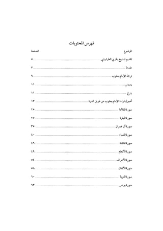 ‫ﻓﻬﺮس اﳌﺤﺘﻮﻳﺎت‬
‫اﳌﻮﺿﻮع‬

‫اﻟﺼﻔﺤﺔ‬

‫ﺗﻘﺪﻳﻢ ﻟﻠﺸﻴﺦ ﺑﻜﺮي اﻟﻄﺮاﺑﻴﴚ ................................................................ ٥‬
‫ﻣﻘﺪﻣﺔ ....................................................................................... ٧‬
‫ﺗﺮﲨﺔ اﻹﻣﺎم ﻳﻌﻘﻮب .......................................................................... ٩‬
‫روﻳﺲ ..................................................................................... ١١‬
‫روح ...................................................................................... ١١‬
‫أﺻﻮل ﻗﺮاءة اﻹﻣﺎم ﻳﻌﻘﻮب ﻣﻦ ﻃﺮﻳﻖ اﻟﺪرة .................................................. ٣١‬
‫ﺳﻮرة اﻟﻔﺎﲢﺔ ............................................................................... ٥٢‬
‫ﺳﻮرة اﻟﺒﻘﺮة ................................................................................ ٥٢‬
‫ﺳﻮرة آل ﻋﻤﺮان ............................................................................ ٥٣‬
‫ﺳﻮرة اﻟﻨﺴﺎء ............................................................................... ٠٤‬
‫ﺳﻮرة اﳌﺎﺋﺪة ................................................................................ ٦٤‬
‫ﺳﻮرة اﻷﻧﻌﺎم ............................................................................... ٩٤‬
‫ﺳﻮرة اﻷﻋﺮاف ............................................................................. ٤٥‬
‫ﺳﻮرة اﻷﻧﻔﺎل .............................................................................. ٨٥‬
‫ﺳﻮرة اﻟﺘﻮﺑﺔ ................................................................................ ٠٦‬
‫ﺳﻮرة ﻳﻮﻧﺲ ............................................................................... ٣٦‬

 