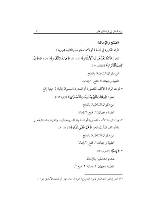 ‫زاد اﻟﺴﺎﺋﺮ إﱃ ﻗﺮاءة اﺑﻦ ﻋﺎﻣﺮ‬

‫٧٦١‬

‫‪ ‬‬
‫اﻟﺮاء اﳌﻜﺮرة ﰲ ﻛﻠﻤﺔ ) أوﻻﳘﺎ ﻣﻔﺘﻮﺣﺔ واﻟﺜﺎﻧﻴﺔ ﳎﺮورة(‬
‫ﻧﺤﻮ: ﴿‪] ﴾    ‬ص:٢٦[، ﴿‪] ﴾  ‬ﻏﺎﻓﺮ:٩٣[، ﴿‪‬‬

‫‪] ﴾ ‬اﳌﻄﻔﻔﲔ:٨١[.‬

‫اﺑﻦ ذﻛﻮان اﻟﺸﺎﻃﺒﻴﺔ: ﺑﺎﻟﻔﺘﺢ.‬
‫اﻟﻄﻴﺒﺔ وﺟﻬﺎن :١. ﻓﺘﺢ ٢.إﻣﺎﻟﺔ.‬
‫• ذوات اﻟﺮاء ) اﻷﻟﻒ اﳌﻘﺼﻮرة أو اﳌﻤﺪودة اﳌﺴﺒﻮﻗﺔ ﺑﺎﻟﺮاء ( ﺣﻴﺜﲈ وﻗﻊ‬
‫ﻧﺤﻮ: ﴿‪] ﴾   ‬اﻟﺒﻘﺮة:٣١١[.‬
‫اﺑﻦ ذﻛﻮان اﻟﺸﺎﻃﺒﻴﺔ: ﺑﺎﻟﻔﺘﺢ.‬
‫اﻟﻄﻴﺒﺔ وﺟﻬﺎن :١. ﻓﺘﺢ ٢.إﻣﺎﻟﺔ.‬
‫• ذوات اﻟﺮاء )اﻷﻟﻒ اﳌﻘﺼﻮرة أو اﳌﻤﺪودة اﳌﺴﺒﻮﻗﺔ ﺑﺎﻟﺮاء( وﺗﻜﻮن إﻣﺎ ﻣﻨﻘﻠﺒﺔ ﻋـﻦ‬
‫ﻳﺎء أو اﻟﻒ اﻟﺘﺄﻧﻴﺚ، ﻧﺤﻮ ﴿‪] ﴾  ‬اﻟﺮﻋﺪ:٢٢[.‬
‫اﺑﻦ ذﻛﻮان اﻟﺸﺎﻃﺒﻴﺔ: ﺑﺎﻟﻔﺘﺢ.‬
‫اﻟﻄﻴﺒﺔ وﺟﻬﺎن :١. ﻓﺘﺢ ٢.إﻣﺎﻟﺔ.‬
‫• ﴿‪] ﴾ß‬اﻷﺣﺰاب:٣٥[.‬
‫ﻫﺸﺎم اﻟﺸﺎﻃﺒﻴﺔ: ﺑﺎﻹﻣﺎﻟﺔ.‬
‫اﻟﻄﻴﺒﺔ وﺟﻬﺎن :١. إﻣﺎﻟﺔ ٢. ﻓﺘﺢ‪.‬‬
‫)١( اﻟﻨﴩ ﰲ اﻟﻘﺮاءات اﻟﻌﴩ ﻻﺑﻦ اﳉﺰري ج٢ ص٦٣، ﻣﻨﺤﺔ ﻣﻮﱃ اﻟﱪ ﳌﺤﻤﺪ اﻷﺑﻴﺎري ص٠٢.‬

 