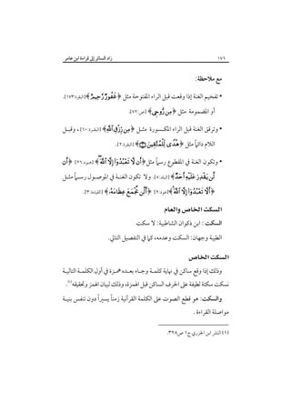 ‫زاد اﻟﺴﺎﺋﺮ إﱃ ﻗﺮاءة اﺑﻦ ﻋﺎﻣﺮ‬

‫٦٧١‬

‫ﻣﻊ ﻣﻼﺣﻈﺔ:‬
‫• ﺗﻔﺨﻴﻢ اﻟﻐﻨﺔ إذا وﻗﻌﺖ ﻗﺒﻞ اﻟﺮاء اﳌﻔﺘﻮﺣﺔ ﻣﺜﻞ ﴿‪]﴾  ‬اﻟﺒﻘﺮة:٣٧١[.‬
‫أو اﳌﻀﻤﻮﻣﺔ ﻣﺜﻞ ﴿‪] ﴾ ‬ص:٢٧[‪‬‬
‫• وﺗﺮﻗﻖ اﻟﻐﻨﺔ ﻗﺒﻞ اﻟﺮاء اﳌﻜـﺴﻮرة ﻣﺜـﻞ ﴿‪] ﴾  ‬اﻟﺒﻘـﺮة:٠٦[‪ ،‬وﻗﺒـﻞ‬
‫ً‬
‫اﻟﻼم داﺋﲈ ﻣﺜﻞ ﴿‪] ﴾  ‬اﻟﺒﻘﺮة:٢[.‬
‫ً‬
‫• وﺗﻜﻮن اﻟﻐﻨﺔ ﰲ اﳌﻘﻄﻮع رﺳﲈ ﻣﺜﻞ﴿‪] ﴾     ‬ﻫـﻮد:٦٢[‪﴿ ‬‬
‫ً‬
‫‪] ﴾   ‬اﻟﺒﻠﺪ:٥[. وﻻ ﺗﻜﻮن اﻟﻐﻨـﺔ ﰲ اﳌﻮﺻـﻮل رﺳـﲈ ﻣﺜـﻞ‬
‫﴿‪]﴾    ‬ﻫﻮد:٢[‪] ﴾  ﴿ ‬اﻟﻘﻴﺎﻣﺔ:٣[.‬

‫‪ ‬‬
‫اﻟﺴﻜﺖ : اﺑﻦ ذﻛﻮان اﻟﺸﺎﻃﺒﻴﺔ: ﻻ ﺳﻜﺖ‬
‫اﻟﻄﻴﺒﺔ وﺟﻬﺎن: اﻟﺴﻜﺖ وﻋﺪﻣﻪ، ﻛﲈ ﰲ اﻟﺘﻔﺼﻴﻞ اﻟﺘﺎﱄ.‬

‫‪‬‬
‫وذﻟﻚ إذا وﻗﻊ ﺳﺎﻛﻦ ﰲ ﳖﺎﻳﺔ ﻛﻠﻤـﺔ وﺟـﺎء ﺑﻌـﺪه ﳘـﺰة ﰲ أول اﻟﻜﻠﻤـﺔ اﻟﺘﺎﻟﻴـﺔ‬

‫ﻧﺴﻜﺖ ﺳﻜﺘﺔ ﻟﻄﻴﻔﺔ ﻋﲆ اﳊﺮف اﻟﺴﺎﻛﻦ ﻗﺒﻞ اﳍﻤﺰة، وذﻟﻚ ﻟﺒﻴﺎن اﳍﻤﺰ وﲢﻘﻴﻘﻪ‪.‬‬

‫ً‬
‫ً‬
‫واﻟﺴﻜﺖ: ﻫﻮ ﻗﻄﻊ اﻟﺼﻮت ﻋﲆ اﻟﻜﻠﻤﺔ اﻟﻘﺮآﻧﻴﺔ زﻣﻨﺎ ﻳﺴﲑا دون ﺗﻨﻔﺲ ﺑﻨﻴـﺔ‬

‫ﻣﻮاﺻﻠﺔ اﻟﻘﺮاءة .‬

‫)١( اﻟﻨﴩ اﺑﻦ اﳉﺰري ج١ ص٨٢٣.‬

 