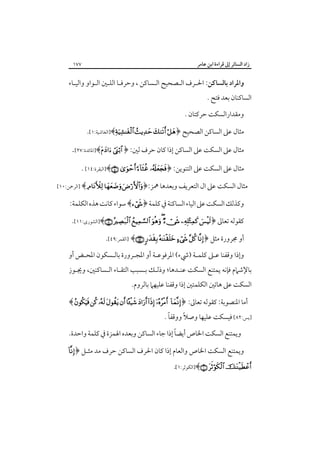 ‫زاد اﻟﺴﺎﺋﺮ إﱃ ﻗﺮاءة اﺑﻦ ﻋﺎﻣﺮ‬

‫٧٧١‬

‫واﳌﺮاد ﺑﺎﻟﺴﺎﻛﻦ: اﳊـﺮف اﻟـﺼﺤﻴﺢ اﻟـﺴﺎﻛﻦ ، وﺣﺮﻓـﺎ اﻟﻠـﲔ اﻟـﻮاو واﻟﻴـﺎء‬

‫اﻟﺴﺎﻛﻨﺎن ﺑﻌﺪ ﻓﺘﺢ .‬

‫وﻣﻘﺪاراﻟﺴﻜﺖ ﺣﺮﻛﺘﺎن .‬
‫ﻣﺜﺎل ﻋﲆ اﻟﺴﺎﻛﻦ اﻟﺼﺤﻴﺢ ﴿‪]﴾   ‬اﻟﻐﺎﺷﻴﺔ:١[.‬

‫ﻣﺜﺎل ﻋﲆ اﻟﺴﻜﺖ ﻋﲆ اﻟﺴﺎﻛﻦ إذا ﻛﺎن ﺣﺮف ﻟﲔ: ﴿ ‪]﴾ ‬اﳌﺎﺋﺪة:٧٢[.‬
‫ﻣﺜﺎل ﻋﲆ اﻟﺴﻜﺖ ﻋﲆ اﻟﺘﻨﻮﻳﻦ: ﴿‪]﴾   ‬اﻟﺒﻘﺮة:٤١[ .‬
‫ﻣﺜﺎل اﻟﺴﻜﺖ ﻋﲆ ال اﻟﺘﻌﺮﻳﻒ وﺑﻌﺪﻫﺎ ﳘﺰ:﴿‪] ﴾     ‬اﻟﺮﲪﻦ:٠١[‬

‫وﻛﺬﻟﻚ اﻟﺴﻜﺖ ﻋﲆ اﻟﻴﺎء اﻟﺴﺎﻛﻨﺔ ﰲ ﻛﻠﻤﺔ ﴿‪ ﴾‬ﺳﻮاء ﻛﺎﻧﺖ ﻫﺬه اﻟﻜﻠﻤﺔ:‬
‫ﻛﻘﻮﻟﻪ ﺗﻌﺎﱃ ﴿‪]﴾       ‬اﻟﺸﻮرى:١١[.‬
‫أو ﳎﺮورة ﻣﺜﻞ ﴿‪] ﴾     ‬اﻟﻘﻤﺮ:٩٤[.‬
‫وإذا وﻗﻔﻨﺎ ﻋـﲆ ﻛﻠﻤـﺔ )ﳾء( اﳌﺮﻓﻮﻋـﺔ أو اﳌﺠـﺮورة ﺑﺎﻟـﺴﻜﻮن اﳌﺤـﺾ أو‬

‫ﺑﺎﻹﺷﲈم ﻓﺈﻧﻪ ﻳﻤﺘﻨﻊ اﻟﺴﻜﺖ ﻋﻨـﺪﻫﺎ؛ وذﻟـﻚ ﺑـﺴﺒﺐ اﻟﺘﻘـﺎء اﻟـﺴﺎﻛﻨﲔ، وﳚـﻮز‬
‫اﻟﺴﻜﺖ ﻋﲆ ﻫﺎﺗﲔ اﻟﻜﻠﻤﺘﲔ إذا وﻗﻔﻨﺎ ﻋﻠﻴﻬﲈ ﺑﺎﻟﺮوم.‬
‫أﻣﺎ اﳌﻨﺼﻮﺑﺔ: ﻛﻘﻮﻟﻪ ﺗﻌﺎﱃ: ﴿‪‬‬

‫‪﴾         ‬‬

‫ً‬
‫ً‬
‫]ﻳﺲ:٢٨[ ﻓﻴﺴﻜﺖ ﻋﻠﻴﻬﺎ وﺻﻼ ووﻗﻔﺎ .‬

‫ً‬
‫وﻳﻤﺘﻨﻊ اﻟﺴﻜﺖ اﳋﺎص أﻳﻀﺎ إذا ﺟﺎء اﻟﺴﺎﻛﻦ وﺑﻌﺪه اﳍﻤﺰة ﰲ ﻛﻠﻤﺔ واﺣﺪة.‬
‫وﻳﻤﺘﻨﻊ اﻟﺴﻜﺖ اﳋﺎص واﻟﻌﺎم إذا ﻛﺎن اﳊﺮف اﻟﺴﺎﻛﻦ ﺣﺮف ﻣﺪ ﻣﺜـﻞ ﴿‪‬‬

‫‪]﴾  ‬اﻟﻜﻮﺛﺮ:١[‪‬‬

 