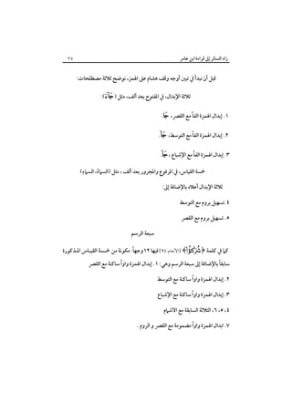 ‫زاد اﻟﺴﺎﺋﺮ إﱃ ﻗﺮاءة اﺑﻦ ﻋﺎﻣﺮ‬

‫٥٢‬

‫ﻗﺒﻞ أن ﻧﺒﺪأ ﰲ ﺗﺒﲔ أوﺟﻪ وﻗﻒ ﻫﺸﺎم ﻋﲆ اﳍﻤﺰ، ﻧﻮﺿﺢ ﺛﻼﺛﺔ ﻣﺼﻄﻠﺤﺎت:‬
‫ﺛﻼﺛﺔ اﻹﺑﺪال، ﰲ اﳌﻔﺘﻮح ﺑﻌﺪ أﻟﻒ، ﻣﺜﻞ )‪:(‬‬
‫ً‬
‫١. إﺑﺪال اﳍﻤﺰة اﻟﻔﺎ ﻣﻊ اﻟﻘﴫ، ‪.‬‬
‫ً‬
‫٢. إﺑﺪال اﳍﻤﺰة اﻟﻔﺎ ﻣﻊ اﻟﺘﻮﺳﻂ، ‪.‬‬
‫ً‬
‫٣. إﺑﺪال اﳍﻤﺰة اﻟﻔﺎ ﻣﻊ اﻹﺷﺒﺎع ،‪.‬‬
‫ِ‬
‫ﲬﺴﺔ اﻟﻘﻴﺎس، ﰲ اﳌﺮﻓﻮع واﳌﺠﺮور ﺑﻌﺪ أﻟﻒ ، ﻣﺜﻞ )اﻟﺴﲈء، اﻟﺴﲈء(‬
‫ُ‬
‫ﺛﻼﺛﺔ اﻹﺑﺪال أﻋﻼه ﺑﺎﻹﺿﺎﻓﺔ إﱃ:‬
‫٤.ﺗﺴﻬﻴﻞ ﺑﺮوم ﻣﻊ اﻟﺘﻮﺳﻂ‬
‫٥. ﺗﺴﻬﻴﻞ ﺑﺮوم ﻣﻊ اﻟﻘﴫ‬
‫ﺳﺒﻌﺔ اﻟﺮﺳﻢ‬
‫ً‬
‫ﻛﲈ ﰲ ﻛﻠﻤﺔ ﴿‪] ﴾‬اﻷﻧﻌﺎم:٤٩[ ﻓﻴﻬﺎ ٢١وﺟﻬﺎ ﻣﻜﻮﻧﺔ ﻣﻦ ﲬـﺴﺔ اﻟﻘﻴـﺎس اﳌـﺬﻛﻮرة‬

‫ً‬
‫ً‬
‫ﺳﺎﺑﻘﺎ ﺑﺎﻹﺿﺎﻓﺔ إﱃ ﺳﺒﻌﺔ اﻟﺮﺳﻢ وﻫﻲ: ١. إﺑﺪال اﳍﻤﺰة واوا ﺳﺎﻛﻨﺔ ﻣﻊ اﻟﻘﴫ‬
‫ً‬
‫٢. إﺑﺪال اﳍﻤﺰة واوا ﺳﺎﻛﻨﺔ ﻣﻊ اﻟﺘﻮﺳﻂ‬
‫ً‬
‫٣. إﺑﺪال اﳍﻤﺰة واوا ﺳﺎﻛﻨﺔ ﻣﻊ اﻹﺷﺒﺎع‬
‫٤، ٥، ٦، اﻟﺜﻼﺛﺔ اﻟﺴﺎﺑﻘﺔ ﻣﻊ اﻻﺷﲈم‬
‫ً‬
‫٧. اﺑﺪال اﳍﻤﺰة واوا ﻣﻀﻤﻮﻣﺔ ﻣﻊ اﻟﻘﴫ و اﻟﺮوم .‬

 