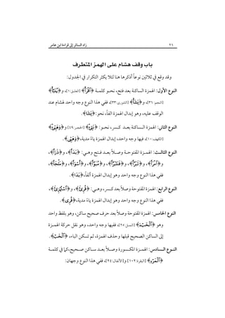 ‫٦٢‬

‫زاد اﻟﺴﺎﺋﺮ إﱃ ﻗﺮاءة اﺑﻦ ﻋﺎﻣﺮ‬

‫‪ ‬‬
‫ً‬
‫وﻗﺪ وﻗﻊ ﰲ ﺛﻼﺛﲔ ﻧﻮﻋﺎ أذﻛﺮﻫﺎ ﻫﻨﺎ ﻟﺌﻼ ﻳﻜﺜﺮ اﻟﺘﻜﺮار ﰲ اﳉﺪول:‬
‫اﻟﻨﻮع اﻷول: اﳍﻤﺰة اﻟﺴﺎﻛﻨﺔ ﺑﻌﺪ ﻓﺘﺢ، ﻧﺤـﻮ ﻛﻠﻤـﺔ ﴿‪] ﴾‬اﻟﻌﻠـﻖ:١[، و﴿‪﴾‬‬
‫]اﻟﻨﺠﻢ: ٦٣[، و﴿‪] ﴾‬اﻟﺸﻮرى:٣٣[، ﻓﻔﻲ ﻫﺬا اﻟﻨﻮع وﺟﻪ واﺣﺪ ﳍﺸﺎم ﻋﻨﺪ‬
‫ً‬
‫اﻟﻮﻗﻒ ﻋﻠﻴﻪ، وﻫﻮ إﺑﺪال اﳍﻤﺰة اﻟﻔﺎ، ﻧﺤﻮ:﴿‪.﴾‬‬

‫اﻟﻨﻮع اﻟﺜﺎﲏ: اﳍﻤﺰة اﻟـﺴﺎﻛﻨﺔ ﺑﻌـﺪ ﻛـﴪ، ﻧﺤـﻮ: ﴿‪] ﴾‬اﳊﺠـﺮ:٩٤[ و﴿‪﴾‬‬
‫]اﻟﻜﻬﻒ:٠١[، ﻓﻴﻬﺎ وﺟﻪ واﺣﺪ، إﺑﺪال اﳍﻤﺰة ﻳﺎء ﻣﺪﻳﺔ،﴿‪.﴾‬‬
‫ً‬
‫ً‬
‫اﻟﻨﻮع اﻟﺜﺎﻟـﺚ: اﳍﻤـﺰة اﳌﻔﺘﻮﺣـﺔ وﺻـﻼ ﺑﻌـﺪ ﻓـﺘﺢ وﻫـﻲ: ﴿‪ ،﴾‬و﴿‪،﴾‬‬

‫و﴿‪ ،﴾‬و﴿‪ ،﴾‬و﴿‪ ،﴾‬و﴿‪ ،﴾‬و﴿‪ ،﴾‬و﴿‪،﴾‬‬

‫ً‬
‫ﻓﻔﻲ ﻫﺬا اﻟﻨﻮع وﺟﻪ واﺣﺪ وﻫﻮ إﺑﺪال اﳍﻤﺰة أﻟﻔﺎ،﴿‪.﴾‬‬
‫ً‬
‫اﻟﻨﻮع اﻟﺮاﺑﻊ: اﳍﻤﺰة اﳌﻔﺘﻮﺣﺔ وﺻﻼ ﺑﻌﺪ ﻛـﴪ، وﻫـﻲ: ﴿‪ ،﴾‬و﴿‪،﴾‬‬
‫ﻓﻔﻲ ﻫﺬا اﻟﻨﻮع وﺟﻪ واﺣﺪ وﻫﻮ إﺑﺪال اﳍﻤﺰة ﻳﺎء ﻣﺪﻳﺔ،﴿‪.﴾‬‬
‫ً‬
‫اﻟﻨﻮع اﳋﺎﻣﺲ: اﳍﻤﺰة اﳌﻔﺘﻮﺣﺔ وﺻﻼً ﺑﻌﺪ ﺣﺮف ﺻﺤﻴﺢ ﺳﺎﻛﻦ، وﻫﻮ ﺑﻠﻔﻆ واﺣﺪ‬
‫وﻫﻮ ﴿‪] ﴾‬اﻟﻨﻤـﻞ:٥٢[، ﻓﻔﻴﻬﺎ وﺟﻪ واﺣﺪ، وﻫﻮ ﻧﻘﻞ ﺣﺮﻛﺔ اﳍﻤـﺰة‬

‫إﱃ اﻟﺴﺎﻛﻦ اﻟﺼﺤﻴﺢ ﻗﺒﻠﻬﺎ وﺣﺬف اﳍﻤﺰة، ﺛﻢ ﺗﺴﻜﻦ اﻟﺒﺎء، ﴿‪.﴾‬‬

‫اﻟﻨـﻮع اﻟـﺴﺎدس: اﳍﻤـﺰة اﳌﻜـﺴﻮرة وﺻـﻼً ﺑﻌـﺪ ﺳـﺎﻛﻦ ﺻـﺤﻴﺢ،ﻛﲈ ﰲ ﻛﻠﻤـﺔ‬
‫ـ‬
‫﴿‪] ﴾‬اﻟﺒﻘﺮة:٢٠١[ و]اﻷﻧﻔﺎل:٤٢[، ﻓﻔﻲ ﻫﺬا اﻟﻨﻮع وﺟﻬﺎن:‬

 