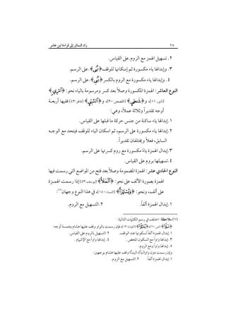 ‫زاد اﻟﺴﺎﺋﺮ إﱃ ﻗﺮاءة اﺑﻦ ﻋﺎﻣﺮ‬

‫٨٢‬

‫٢. ﺗﺴﻬﻴﻞ اﳍﻤﺰ ﻣﻊ اﻟﺮوم.ﻋﲆ اﻟﻘﻴﺎس.‬

‫٣. وإﺑﺪاﳍﺎ ﻳﺎء ﻣﻜﺴﻮرة ﺛﻢ إﺳﻜﺎﳖﺎ ﻟﻠﻮﻗﻒ﴿‪.﴾‬ﻋﲆ اﻟﺮﺳﻢ.‬
‫٤. وإﺑﺪاﳍﺎ ﻳﺎء ﻣﻜﺴﻮرة ﻣﻊ اﻟﺮوم ﺑﺎﻟﻜﴪ﴿‪.﴾‬ﻋﲆ اﻟﺮﺳﻢ.‬

‫ً‬
‫اﻟﻨﻮع اﻟﻌﺎﴍ: اﳍﻤﺰة اﳌﻜﺴﻮرة وﺻﻼ ﺑﻌﺪ ﻛﴪ وﻣﺮﺳﻮﻣﺔ ﺑﺎﻟﻴﺎء ﻧﺤﻮ: ﴿‪﴾ ‬‬
‫]اﻟﻨﻮر:١١[، و﴿‪] ﴾‬اﻟﻘﺼﺺ:٠٣[، و﴿‪] ﴾‬ﻓﺎﻃﺮ:٣٤[ ﻓﻔﻴﻬﺎ أرﺑﻌـﺔ‬

‫ً‬
‫ً‬
‫أوﺟﻪ ﺗﻘﺪﻳﺮا وﺛﻼﺛﺔ ﻋﻤﻼ، وﻫﻲ:‬

‫١.إﺑﺪاﳍﺎ ﻳﺎء ﺳﺎﻛﻨﺔ ﻣﻦ ﺟﻨﺲ ﺣﺮﻛﺔ ﻣﺎ ﻗﺒﻠﻬﺎ ﻋﲆ اﻟﻘﻴﺎس.‬

‫٢.إﺑﺪاﳍﺎ ﻳﺎء ﻣﻜﺴﻮرة ﻋﲆ اﻟﺮﺳﻢ، ﺛﻢ اﺳﻜﺎن اﻟﻴﺎء ﻟﻠﻮﻗﻒ ﻓﻴﺘﺤﺪ ﻣﻊ اﻟﻮﺟـﻪ‬
‫ً‬
‫ً‬
‫اﻟﺴﺎﺑﻖ، ﻓﻌﻼ وﳜﺘﻠﻔﺎن ﺗﻘﺪﻳﺮا.‬

‫٣.إﺑﺪال اﳍﻤﺰة ﻳﺎء ﻣﻜﺴﻮرة ﻣﻊ روم ﻛﴪﲥﺎ ﻋﲆ اﻟﺮﺳﻢ.‬
‫ً‬
‫٤.ﺗﺴﻬﻴﻠﻬﺎ ﺑﺮوم ﻋﲆ اﻟﻘﻴﺎس.‬

‫اﻟﻨﻮع اﳊﺎدي ﻋﴩ: اﳍﻤﺰة اﳌﻀﻤﻮﻣﺔ وﺻﻼً ﺑﻌﺪ ﻓﺘﺢ ﻣﻦ اﳌﻮاﺿﻊ اﻟﺘﻲ رﺳﻤﺖ ﻓﻴﻬﺎ‬

‫اﳍﻤﺰة ﺑﺼﻮرة اﻷﻟﻒ ﻋﲆ ﻧﺤﻮ: ﴿‪] ﴾‬ﻳﻮﺳﻒ:٣٤[ إذا رﺳﻤﺖ اﳍﻤـﺰة‬
‫ﻋﲆ أﻟﻒ، وﻧﺤﻮ: ﴿‪] ﴾‬اﻟﻨﺴﺎء:٠٤١[، ﰲ ﻫﺬا اﻟﻨﻮع وﺟﻬﺎن‪:‬‬

‫ً‬
‫١.إﺑﺪال اﳍﻤﺰة أﻟﻔﺎ.‬
‫)١( ﻣﻼﺣﻈﺔ: اﺧﺘﻠﻒ ﰲ رﺳﻢ اﻟﻜﻠﲈت اﻟﺘﺎﻟﻴﺔ:‬

‫٢.اﻟﺘﺴﻬﻴﻞ ﻣﻊ اﻟﺮوم.‬

‫﴿‪] ﴾‬ص:١٢[،﴿‪] ﴾‬اﻟﻘﻴﺎﻣﺔ:٣١[، ﻓﺈن رﺳﻤﺖ ﺑﺎﻟﻮاو وﻗﻒ ﻋﻠﻴﻬﺎ ﻫﺸﺎم ﺑﺨﻤﺴﺔ أوﺟﻪ:‬
‫ً‬
‫٢.اﻟﺘﺴﻬﻴﻞ ﺑﺎﻟﺮوم ﻋﲆ اﻟﻘﻴﺎس.‬
‫١.إﺑﺪال اﳍﻤﺰة أﻟﻔﺎ ﻟﺴﻜﻮﳖﺎ ﻋﻨﺪ اﻟﻮﻗﻒ.‬
‫ً‬
‫ً‬
‫٤. إﺑﺪاﳍﺎ واوا ﻣﻊ اﻹﺷﲈم .‬
‫٣. إﺑﺪاﳍﺎ واوا ﻣﻊ اﻟﺴﻜﻮن اﳌﺤﺾ .‬
‫ً‬
‫٥. إﺑﺪاﳍﺎ واوا وﻣﻊ اﻟﺮوم.‬
‫وإن رﺳﻤﺖ دون واو)ﻧﺒﺄ(، )ﻳﻨﺒﺄ( وﻗﻒ ﻋﻠﻴﻬﺎ ﻫﺸﺎم ﺑﻮﺟﻬﲔ:‬
‫ً‬
‫٢.اﻟﺘﺴﻬﻴﻞ ﻣﻊ اﻟﺮوم.‬
‫١.إﺑﺪال اﳍﻤﺰة أﻟﻔﺎ.‬

 