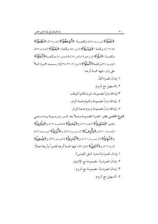 ‫زاد اﻟﺴﺎﺋﺮ إﱃ ﻗﺮاءة اﺑﻦ ﻋﺎﻣﺮ‬

‫٠٣‬

‫﴿‪] ﴾‬ﻳﻮﺳـــﻒ:٥٨[، وﻛﻠﻤـــﺔ: ﴿‪] ﴾‬ﻃـــﻪ:٨١[، ﴿‪﴾‬‬

‫]ﻃﻪ:٩١١[، وﻛﻠﻤﺔ: ﴿‪] ﴾‬اﻟﻨـﻮر:٨[، وﻛﻠﻤﺔ: ﴿‪] ﴾‬اﻟﻔﺮﻗـﺎن:٧٧[،‬
‫وﻛﻠﻤــﺔ: ﴿‪] ﴾‬إﺑــﺮاﻫﻴﻢ:٩[ ، ]ص:٧٦[ ،]اﻟﺘﻐــﺎﺑﻦ:٥[ ،وﻛﻠﻤــﺔ﴿‪﴾‬‬

‫]اﳌﺆﻣﻨﻮن:٤٢[،وﻛﻠﻤﺔ﴿‪] ﴾‬اﻟﻨﻤﻞ:٩٢، ٢٣ ،٨٣[ إذا رﺳـﻤﺖ ﳘـﺰة اﳌـﻸ‬
‫ﻋﲆ واو ، ﻓﻴﻬﺎ ﲬﺴﺔ أوﺟﻪ :‬

‫ً‬
‫١.إﺑﺪال اﳍﻤﺰة أﻟﻔﺎ.‬

‫٢.ﺑﺎﻟﺘﺴﻬﻴﻞ ﻣﻊ اﻟﺮوم.‬

‫٣.إﺑﺪاﳍﺎ واوًا ﻣﻀﻤﻮﻣﺔ، ﺛﻢ إﺳﻜﺎﳖﺎ ﻟﻠﻮﻗﻒ.‬
‫ً‬
‫٤. إﺑﺪاﳍﺎ واوا ﻣﻀﻤﻮﻣﺔ واﺷﲈم ﺿﻤﺔ اﻟﻮاو.‬
‫ً‬
‫٥. إﺑﺪاﳍﺎ واوا ﻣﻀﻤﻮﻣﺔ وروم ﺿﻤﺔ اﻟﻮاو.‬

‫ً‬
‫اﻟﻨﻮع اﳋﺎﻣﺲ ﻋﴩ: اﳍﻤﺰة اﳌﻀﻤﻮﻣﺔ وﺻﻼ ﺑﻌﺪ ﻛـﴪ وﻣﺮﺳـﻮﻣﺔ ﺑﻴـﺎء، وﻫـﻲ‬

‫ﻧﺤـﻮ: ﴿‪] ﴾‬اﻟﺒﻘـﺮة:٥١[، و﴿‪] ﴾‬اﻟﻌﻨﻜﺒـﻮت:٩١[، و﴿‪﴾‬‬

‫]اﳌﺎﺋــــﺪة:٠١١[، و﴿‪] ﴾‬آل ﻋﻤــــﺮان:٩٤[، و﴿‪] ﴾‬ﻳﻮﺳــــﻒ:٣٥[،‬

‫و﴿‪] ﴾‬آل ﻋﻤــــﺮان:١٢١[، و﴿‪] ﴾‬اﳊــــﴩ:٤٢[، و﴿‪﴾‬‬

‫ً‬
‫ً‬
‫]اﻟﺮﻋﺪ:٢١[، و﴿‪] ﴾‬ﻓﺎﻃﺮ:٣٤[. ﻓﻴﻬﺎ ﲬﺴﺔ أوﺟﻪ ﺗﻘﺪﻳﺮا وأرﺑﻌﺔ ﻋﻤﻼ:‬
‫١.إﺑﺪال اﳍﻤﺰة ﻳﺎء ﻣﺪﻳﺔ )ﻋﲆ اﻟﻘﻴﺎس(.‬
‫ً‬

‫٢. إﺑﺪال اﳍﻤﺰة ﻳﺎء ﻣﻀﻤﻮﻣﺔ ﻣﻊ اﻹﺷﲈم .‬
‫ً‬
‫٣. إﺑﺪال اﳍﻤﺰة ﻳﺎء ﻣﻀﻤﻮﻣﺔ ﻣﻊ اﻟﺮوم .‬
‫ً‬
‫٤. اﻟﺘﺴﻬﻴﻞ ﻣﻊ اﻟﺮوم.‬

 