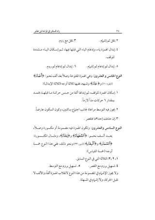 ‫زاد اﻟﺴﺎﺋﺮ إﱃ ﻗﺮاءة اﺑﻦ ﻋﺎﻣﺮ‬

‫٤٣‬

‫٣.ﻧﻘﻞ ﻣﻊ روم.‬

‫٢.ﻧﻘﻞ ﺛﻢ إﺷﲈم .‬

‫٤.إﺑﺪال اﳍﻤﺰة ﻳﺎء، وإدﻏﺎم اﻟﻴﺎء اﻟﺘﻲ ﻗﺒﻠﻬﺎ ﻓﻴﻬﺎ، ﺛـﻢ إﺳـﻜﺎن اﻟﻴـﺎء ﻣـﺸﺪدة‬
‫ﻟﻠﻮﻗﻒ.‬
‫٦. إﺑﺪال ﺛﻢ إدﻏﺎم ﺛﻢ روم.‬

‫٥. إﺑﺪال ﺛﻢ إدﻏﺎم ﺛﻢ إﺷﲈم .‬

‫اﻟﻨﻮع اﳋﺎﻣﺲ و اﻟﻌﴩون: وﻫﻲ اﳍﻤﺰة اﳌﻔﺘﻮﺣﺔ وﺻﻼً ﺑﻌﺪ أﻟﻒ ﻧﺤـﻮ: ﴿‪﴾‬‬
‫]اﻟﺒﻘﺮة:٠٢[ و﴿‪ ﴾‬وﺷﺒﻬﻪ، ﻓﻔﻴﻬﺎ ﺛﻼﺛﺔ أوﺟﻪ )ﺛﻼﺛﺔ اﻹﺑﺪال(:‬

‫١.إﺳﻜﺎن اﳍﻤﺰة ﻟﻠﻮﻗﻒ، ﺛﻢ إﺑﺪاﳍﺎ أﻟﻔﺎ ﻣﻦ ﺟـﻨﺲ ﺣﺮﻛـﺔ ﻣـﺎ ﻗﺒﻠﻬـﺎ، ﻓﺘﻤـﺪ‬
‫ً‬
‫ً‬
‫ﺑﻤﻘﺪار ٦ ﺣﺮﻛﺎت ﻣﺪا ﻻزﻣﺎ.‬

‫ً‬
‫٢.ﳚﻮز ﻓﻴﻪ اﻟﺘﻮﺳﻂ ﻣﺮاﻋﺎة ﳉﺎﻧﺐ اﺟﺘﲈع ﺳﺎﻛﻨﲔ، وﻛﻮن اﻟﺴﻜﻮن ﻋﺎرﺿﺎ.‬
‫٣.إن ﺣﺬﻓﺖ إﺣﺪاﳘﺎ ﻓﺘﻘﴫ .‬
‫اﻟﻨﻮع اﻟﺴﺎدس واﻟﻌﴩون: وﺗﻜﻮن اﳍﻤﺰة ﻓﻴﻪ ﻣﻀﻤﻮﻣﺔ أو ﻣﻜﺴﻮرة وﺻـﻼً،‬

‫ﺑﻌ ــﺪ أﻟ ــﻒ ﻧﺤ ــﻮ: ﴿‪ ﴾‬و﴿‪ ،﴾‬وﻣﺜ ــﺎل اﳌﻜ ــﺴﻮرة:‬
‫ـ‬
‫ـ‬
‫ـ‬
‫ـ ـ‬

‫﴿‪ ﴾‬و﴿‪] ﴾‬اﻟﻨـﻮر:٣٣[ وﻧﺤﻮ ذﻟﻚ، ﻓﻔﻲ ﻫﺬا اﻟﻨﻮع ﲬـﺴﺔ‬
‫أوﺟﻪ )ﲬﺴﺔ اﻟﻘﻴﺎس(:‬
‫١، ٢ ،٣.اﻟﺜﻼﺛﺔ اﻟﺘﻲ ﰲ اﻟﻨﻮع اﻟﺴﺎﺑﻖ.‬

‫٤.ﺗﺴﻬﻴﻞ ﺑﺮوم ﻣﻊ اﻟﻘﴫ.‬

‫٥. ﺗﺴﻬﻴﻞ ﺑﺮوم ﻣﻊ اﻟﺘﻮﺳﻂ.‬

‫وﻻ ﳚﻮز اﻹﺷﲈم ﰲ اﳌﻀﻤﻮﻣﺔ ﻣﻦ ﻫﺬا اﻟﻨﻮع ﻻﻧﻘﻼب اﳍﻤﺰة أﻟﻔﺎً، واﻷﻟﻒ ﻻ‬

‫ﺗﻘﺒﻞ اﳊﺮﻛﺔ، وﻻ إﺷﲈم ﰲ اﳌﺴﻬﻠﺔ.‬

 