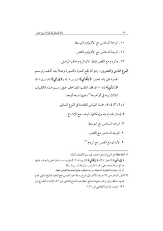 ‫زاد اﻟﺴﺎﺋﺮ إﱃ ﻗﺮاءة اﺑﻦ ﻋﺎﻣﺮ‬

‫٦٣‬

‫٠١. اﻟﻮﺟﺔ اﻟﺴﺎدس ﻣﻊ اﻹﺷﲈم واﻟﺘﻮﺳﻂ.‬
‫١١. اﻟﻮﺟﺔ اﻟﺴﺎدس ﻣﻊ اﻹﺷﲈم واﻟﻘﴫ .‬
‫٢١. واﻟﺮوم ﻣﻊ اﻟﻘﴫ ﻓﻘﻂ، ﻻن اﻟﺮوم ﺣﻜﻢ اﻟﻮﺻﻞ.‬
‫ً‬
‫اﻟﻨﻮع اﻟﺜﺎﻣﻦ واﻟﻌﴩون: وﻫﻮ أن ﺗﻘﻊ اﳍﻤﺰة ﻣﻜﺴﻮرة وﺻﻼ ﺑﻌﺪ أﻟـﻒ وﺗﺮﺳـﻢ‬
‫اﳍﻤﺰة ﻋﲆ ﻳﺎء، ﻧﺤـﻮ: ﴿‪] ﴾‬ﻳـﻮﻧﺲ:٥١[، و﴿‪] ﴾‬اﻟـﺸﻮرى:١٥[،‬

‫﴿‪] ﴾‬ﻃﻪ:٠٣١[، ﻓﻘﺪ اﺗﻔﻘﺖ اﳌﺼﺎﺣﻒ ﻋـﲆ رﺳـﻢ ﻫـﺬه اﻟﻜﻠـﲈت‬
‫اﻟﺜﻼث ﺑﻴﺎء ﰲ أوآﺧﺮﻫﺎ‪ ،‬ﻓﻔﻴﻬﺎ ﺗﺴﻌﺔ أوﺟﻪ:‬
‫١، ٢، ٣، ٤، ٥. ﲬﺴﺔ اﻟﻘﻴﺎس اﳌﺘﻘﺪﻣﺔ ﰲ اﻟﻨﻮع اﻟﺴﺎﺑﻖ.‬
‫٦.إﺑﺪال اﳍﻤﺰة ﻳﺎء وإﺳﻜﺎﳖﺎ ﻟﻠﻮﻗﻒ ﻣﻊ اﻹﺷﺒﺎع.‬
‫٧. اﻟﻮﺟﻪ اﻟﺴﺎدس ﻣﻊ اﻟﺘﻮﺳﻂ‬
‫٨. اﻟﻮﺟﻪ اﻟﺴﺎدس ﻣﻊ اﻟﻘﴫ.‬
‫٩.اﻹﺑﺪال ﻣﻊ اﻟﻘﴫ ﻣﻊ اﻟﺮوم‪.‬‬
‫)١( ﻣﻼﺣﻈﺔ: ﰲ اﻟﻨﻮع اﻟﺴﺎﺑﻖ اﺧﺘﻠﻒ ﰲ رﺳﻢ اﻟﻜﻠﲈت اﻟﺘﺎﻟﻴﺔ:‬

‫﴿‪] ﴾‬اﻟﻨﺤﻞ:٠٩[، ﴿‪] ﴾‬اﻟﺮوم:٨، ٦١[، ﻓﺈن رﺳﻤﺖ اﳍﻤﺰة ﻋﲆ ﻳﺎء وﻗﻒ ﻋﻠﻴﻬﺎ‬
‫ﻫﺸﺎم ﺑﺘﺴﻌﺔ أوﺟﻪ وﻫﻲ: ﲬﺴﺔ اﻟﻘﻴﺎس ، وأرﺑﻌﺔ اﻟﺮﺳﻢ اﻟﺴﺎﺑﻘﺔ.‬
‫أﻣﺎ إذا رﺳﻤﺖ اﻟﻜﻠﲈت اﻟﺴﺎﺑﻘﺔ دون ﻳﺎء ﻓﻴﻘﻒ ﻋﻠﻴﻬﺎ ﺑﺨﻤﺴﺔ اﻟﻘﻴﺎس ﻓﻘﻂ.‬

‫)٢( اﻟﻨﻮر اﻟﺴﺎﻓﺮ ص ٤٢، ﻣﺮﺷﺪ اﻷﻋﺰة إﱃ ﴍح رﺳﺎﻟﺔ ﲪﺰة اﳌﺴﻤﻰ ﻓﺘﺢ اﳌﺠﻴﺪ ﻟﻠﺸﻴﺦ اﳌﺘﻮﱄ ﺑﻘﻠﻢ‬
‫ﳏﻤﻮد ﺣﺎﻓﻆ ﺑﺮاﻧﻖ وﲪﺪ ﺳﻠﻴﲈن ﺻﺎﻟﺢ ﺣﻘﻘﻪ ﻋﺒﺪ اﻟﻔﺘﺎح اﻟﻘﺎﴈ ص ٢٤، اﻹﺿﺎءة ﻟﻠﻀﺒﺎع ص‬
‫٨٣١، اﻟﺒﺪور اﻟﺰاﻫﺮة ﻟﻠﻘﺎﴈ ص ٢٥٢.‬

 