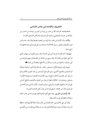 ‫زاد اﻟﺴﺎﺋﺮ إﱃ ﻗﺮاءة اﺑﻦ ﻋﺎﻣﺮ‬

‫٩‬

‫‪ ‬‬
‫اﺳﻤﻪ وﻧﺴﺒﻪ: ﻫﻮ ﻋﺒﺪ اﷲ ﺑﻦ ﻋﺎﻣﺮ ﺑﻦ ﻳﺰﻳﺪ ﺑﻦ ﲤﻴﻢ ﺑﻦ رﺑﻴﻌـﺔ ﺑـﻦ ﻋـﺎﻣﺮ ﺑـﻦ‬

‫ﻋﺒﺪاﷲ ﺑﻦ ﻋﻤﺮان اﻟﻴﺤﺼﺒﻲ، وﻛﻨﻴﺘﻪ أﺑﻮ ﻋﻤﺮان، إﻣﺎم أﻫﻞ اﻟﺸﺎم ﰲ اﻟﻘﺮاءة.‬

‫وﻻدﺗﻪ: وﻟﺪ اﻹﻣﺎم اﺑﻦ ﻋﺎﻣﺮ ﺳﻨﺔ ﺛﲈن ﻣﻦ اﳍﺠﺮة ﺑﻀﻴﻌﺔ ﻳﻘﺎل ﳍﺎ رﺣﺎب )ﻣﻦ‬

‫ﻗﺮى اﳌﻔﺮق(، وﻗﺒﺾ رﺳﻮل اﷲ ‪ ‬وﻟﻪ ﺳﻨﺘﺎن، ورﺣﻞ إﱃ دﻣﺸﻖ ﺑﻌﺪ ﻓﺘﺤﻬﺎ وﻟﻪ‬
‫ﺗﺴﻊ ﺳﻨﲔ.‬

‫ً‬
‫ﺷﻴﻮﺧﻪ: أﺧﺬ اﻟﻘﺮاءة ﻋﺮﺿﺎ ﻋﻦ أﺑﻰ اﻟﺪرداء ‪ ،‬وﻋﻦ اﳌﻐﲑة اﺑﻦ ﺷﻬﺎب اﻟﺬي‬

‫ﻗﺮأ ﻋﲆ ﻋﺜﲈن ﺑﻦ ﻋﻔﺎن ‪.‬وﻗﺪ ﺳﻤﻊ ﻣﻦ ﲨﺎﻋﺔ ﻣﻦ اﻟﺼﺤﺎﺑﺔ، ﻣﻨﻬﻢ ﻣﻌﺎوﻳﺔ ﺑـﻦ‬
‫أﺑﻰ ﺳﻔﻴﺎن، واﻟﻨﻌﲈن ﺑﻦ ﺑﺸﲑ، وواﺛﻠﺔ ﺑﻦ اﻷﺳﻘﻊ، وﻓﻀﺎﻟﺔ ﺑﻦ ﻋﺒﻴﺪ {.‬

‫ً‬
‫ً‬
‫ً‬
‫اﻧﺘﻬﺖ إﻟﻴﻪ ﻣﺸﻴﺨﺔ اﻹﻗﺮاء ﺑﺪﻣﺸﻖ، وﻛﺎن رﲪﻪ اﷲ إﻣﺎﻣﺎ ﻛﺒﲑا وﺗﺎﺑﻌﻴﺎ ﺟﻠﻴﻼً،‬

‫أم اﳌﺴﻠﻤﲔ ﺑﺎﳉﺎﻣﻊ اﻷﻣﻮي ﺳﻨﲔ ﻛﺜﲑة ﰲ أﻳﺎم ﻋﻤﺮ ﺑﻦ ﻋﺒﺪ اﻟﻌﺰﻳﺰ، ﻓﻜﺎن ﻳـﺎﺗﻢ‬

‫ﺑﻪ وﻫﻮ أﻣﲑ اﳌﺆﻣﻨﲔ آﻧﺬاك، وﲨﻊ ﻟﻪ ﺑـﲔ اﻹﻣﺎﻣـﺔ واﻟﻘـﻀﺎء وﻣـﺸﻴﺨﺔ اﻹﻗـﺮاء‬

‫ﺑﺪﻣﺸﻖ، ودﻣﺸﻖ دار اﳋﻼﻓﺔ وﳏﻂ اﻟﺮﺟﺎل ﻣﻦ اﻟﻌﻠﲈء واﻟﺘﺎﺑﻌﲔ، ﻓﺎﲨﻊ اﻟﻨـﺎس‬

‫ﻋﲆ ﻗﺮاءﺗﻪ وﺗﻠﻘﻴﻬﺎ ﺑﺎﻟﻘﺒﻮل واﻟﺮﴇ، وﻫـﻢ اﻟـﺼﺪر اﻷول اﻟـﺬﻳﻦ ﻫـﻢ أﻓﺎﺿـﻞ‬
‫اﳌﺴﻠﻤﲔ، ﻗﺎل اﺑﻦ ﳎﺎﻫﺪ: »وﻋﲆ ﻗﺮاءة اﺑﻦ ﻋﺎﻣﺮ أﻫﻞ اﻟﺸﺎم واﳉﺰﻳﺮة«.‬

‫ﻗﺎل اﻹﻣﺎم اﺑﻦ اﳉﺰري: وﻗﺪ اﲨﻊ أﻫﻞ اﻟﺸﺎم ﻗﺎﻃﺒﺔ ﻋﲆ ﻗﺮاءة اﺑﻦ ﻋﺎﻣﺮ ﺗﻼوة‬

‫ً‬
‫وﺻﻼة وﺗﻠﻘﻴﻨﺎ إﱃ ﻗﺮب اﳋﻤﺴﲈﺋﺔ.‬

‫ً‬
‫ً ً ً‬
‫وﻗﺎل أﺑﻮ ﻋﲇ اﻻﻫﻮازي: ﻛﺎن اﻹﻣﺎم اﺑﻦ ﻋﺎﻣﺮ إﻣﺎﻣﺎ ﻋﺎﳌﺎ ﺛﻘﺔ ﻓﻴﲈ أﺗﺎه، ﺣﺎﻓﻈﺎ‬

‫ً‬
‫ً‬
‫ً‬
‫ً‬
‫ﳌﺎ رواه، ﻣﺘﻘﻨﺎ ﳌﺎ وﻋﺎه، ﻋﺎرﻓﺎ ﻓﺎﳘﺎ ﻓﻴﲈ ﺟﺎء ﺑﻪ، ﺻـﺎدﻗﺎ ﻓـﻴﲈ ﻧﻘﻠـﻪ، ﻣـﻦ أﻓﺎﺿـﻞ‬

 