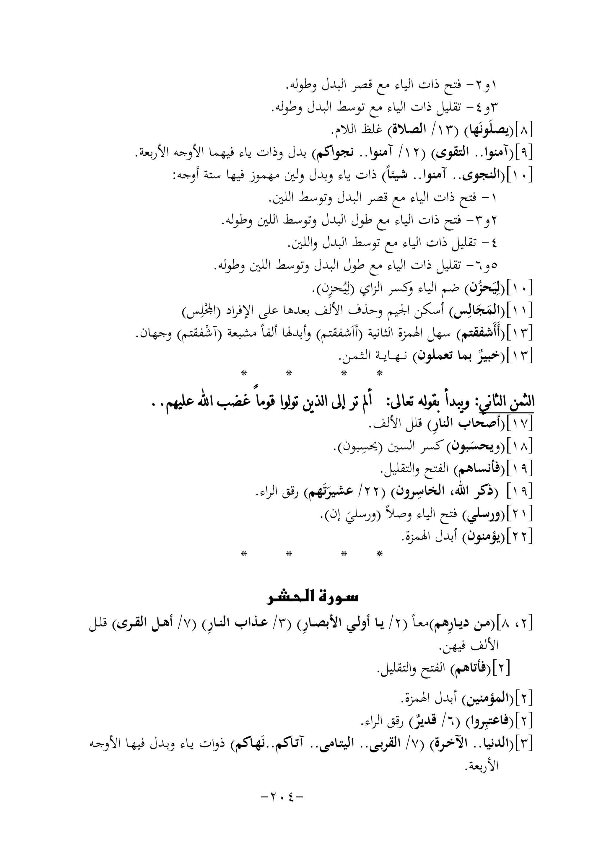 ‫١و٢- ﻓﺘﺢ ذات اﻟﻴﺎء ﻣﻊ ﻗﺼﺮ اﻟﺒﺪل وﻃﻮﻟﻪ.‬
‫٣و٤- ﺗﻘﻠﻴﻞ ذات اﻟﻴﺎء ﻣﻊ ﺗﻮﺳﻂ اﻟﺒﺪل وﻃﻮﻟﻪ.‬
‫]٨[)ﻳﺼﻠَﻮﻧَﻬﺎ( )٣١/ اﻟﺼﻼة( ﻏﻠﻆ اﻟﻼم.‬
‫]٩[)آﻣﻨﻮا.. اﻟﺘﻘﻮى( )٢١/ آﻣﻨﻮا.. ﻧﺠﻮاﻛﻢ( ﺑﺪل وذات ﻳﺎء ﻓﻴﻬﻤﺎ اﻷوﺟﻪ اﻷرﺑﻌﺔ.‬
‫]٠١[)اﻟﻨﺠﻮى.. آﻣﻨﻮا.. ﺷﻴﺌﺎً( ذات ﻳﺎء وﺑﺪل وﻟﲔ ﻣﻬﻤﻮز ﻓﻴﻬﺎ ﺳﺘﺔ أوﺟﻪ:‬
‫١- ﻓﺘﺢ ذات اﻟﻴﺎء ﻣﻊ ﻗﺼﺮ اﻟﺒﺪل وﺗﻮﺳﻂ اﻟﻠﲔ.‬
‫٢و٣- ﻓﺘﺢ ذات اﻟﻴﺎء ﻣﻊ ﻃﻮل اﻟﺒﺪل وﺗﻮﺳﻂ اﻟﻠﲔ وﻃﻮﻟﻪ.‬
‫٤- ﺗﻘﻠﻴﻞ ذات اﻟﻴﺎء ﻣﻊ ﺗﻮﺳﻂ اﻟﺒﺪل واﻟﻠﲔ.‬
‫٥و٦- ﺗﻘﻠﻴﻞ ذات اﻟﻴﺎء ﻣﻊ ﻃﻮل اﻟﺒﺪل وﺗﻮﺳﻂ اﻟﻠﲔ وﻃﻮﻟﻪ.‬
‫ِ‬
‫]٠١[)ﻟِﻴَﺤﺰن( ﺿﻢ اﻟﻴﺎء ﻛﺴﺮ اﻟﺰاي )ﻟِﻴُﺤﺰن(.‬
‫و‬
‫ُ‬
‫]١١[)اﻟﻤﺠﺎﻟِﺲ( أﺳﻜﻦ اﳉﻴﻢ وﺣﺬف اﻷﻟﻒ ﺑﻌﺪﻫﺎ ﻋﻠﻰ اﻹﻓﺮاد )ﻤﻟﻠِ‬
‫ْ ﺲ(‬
‫ََ‬
‫]٣١[)أَأَﺷﻔﻘﺘﻢ( ﺳﻬﻞ اﳍﻤﺰة اﻟﺜﺎﻧﻴﺔ )أاَﺷﻔﻘﺘﻢ( وأﺑﺪﳍﺎ أﻟﻔﺎً ﻣﺸﺒﻌﺔ )آﺷﻔﻘﺘﻢ( وﺟﻬﺎن.‬
‫ْ‬
‫]٣١[)ﺧﺒﻴﺮ ﺑﻤﺎ ﺗﻌﻤﻠﻮن( ﻧـ ـﻬ ــﺎﻳ ــﺔ اﻟـﺜـﻤـﻦ.‬
‫ٌ‬
‫*‬
‫*‬
‫*‬
‫*‬
‫ﺍﻟﺜﻤﻦ ﺍﻟﺜﺎﻧﻲ: ﻭﻳﺒﺪﺃ ﺑﻘﻮﻟﻪ ﺗﻌﺎﱃ: ﺃﱂ ﺗﺮ ﺇﱃ ﺍﻟﺬﻳﻦ ﺗﻮﻟﻮﺍ ﻗﻮﻣﺎً ﻏﻀﺐ ﺍ‪ ‬ﻋﻠﻴﻬﻢ..‬
‫ِ‬
‫]٧١[)أﺻﺤﺎب اﻟﻨﺎر( ﻗﻠﻞ اﻷﻟﻒ.‬
‫ِ‬
‫]٨١[)وﻳﺤﺴﺒﻮن( ﻛﺴﺮ اﻟﺴﲔ )ﳛﺴﺒﻮن(.‬
‫َ‬
‫]٩١[)ﻓﺄﻧﺴﺎﻫﻢ( اﻟﻔﺘﺢ واﻟﺘﻘﻠﻴﻞ.‬
‫ِ‬
‫]٩١[ )ذﻛﺮ اﷲ، اﻟﺨﺎﺳﺮون( )٢٢/ ﻋﺸﻴﺮﺗَﻬﻢ( رﻗﻖ اﻟﺮاء.‬
‫َ‬
‫]١٢[)ورﺳﻠﻲ( ﻓﺘﺢ اﻟﻴﺎء وﺻﻼً )ورﺳﻠﻲ إن(.‬
‫َ‬
‫]٢٢[)ﻳﺆﻣﻨﻮن( أﺑﺪل اﳍﻤﺰة.‬
‫*‬
‫*‬
‫*‬
‫*‬
‫‪‬‬
‫ِ‬
‫ِ‬
‫ِ‬
‫]٢، ٨[)ﻣــﻦ دﻳــﺎرﻫﻢ(ﻣﻌـﺎً )٢/ ﻳــﺎ أوﻟــﻲ اﻷﺑﺼــﺎر( )٣/ ﻋــﺬاب اﻟﻨــﺎر( )٧/ أﻫــﻞ اﻟﻘــﺮى( ﻗﻠــﻞ‬
‫اﻷﻟﻒ ﻓﻴﻬﻦ.‬
‫]٢[)ﻓﺄﺗﺎﻫﻢ( اﻟﻔﺘﺢ واﻟﺘﻘﻠﻴﻞ.‬
‫]٢[)اﻟﻤﺆﻣﻨﻴﻦ( أﺑﺪل اﳍﻤﺰة.‬
‫]٢[)ﻓﺎﻋﺘﺒِﺮوا( )٦/ ﻗﺪﻳﺮ( رﻗﻖ اﻟﺮاء.‬
‫ٌ‬
‫]٣[)اﻟﺪﻧﻴﺎ.. اﻵﺧـﺮة( )٧/ اﻟﻘﺮﺑـﻰ.. اﻟﻴﺘـﺎﻣﻰ.. آﺗـﺎﻛﻢ..ﻧَﻬـﺎﻛﻢ( ذوات ﻳـﺎء وﺑـﺪل ﻓﻴﻬـﺎ اﻷوﺟـﻪ‬
‫اﻷرﺑﻌﺔ.‬
‫-٤٠٢-‬

 