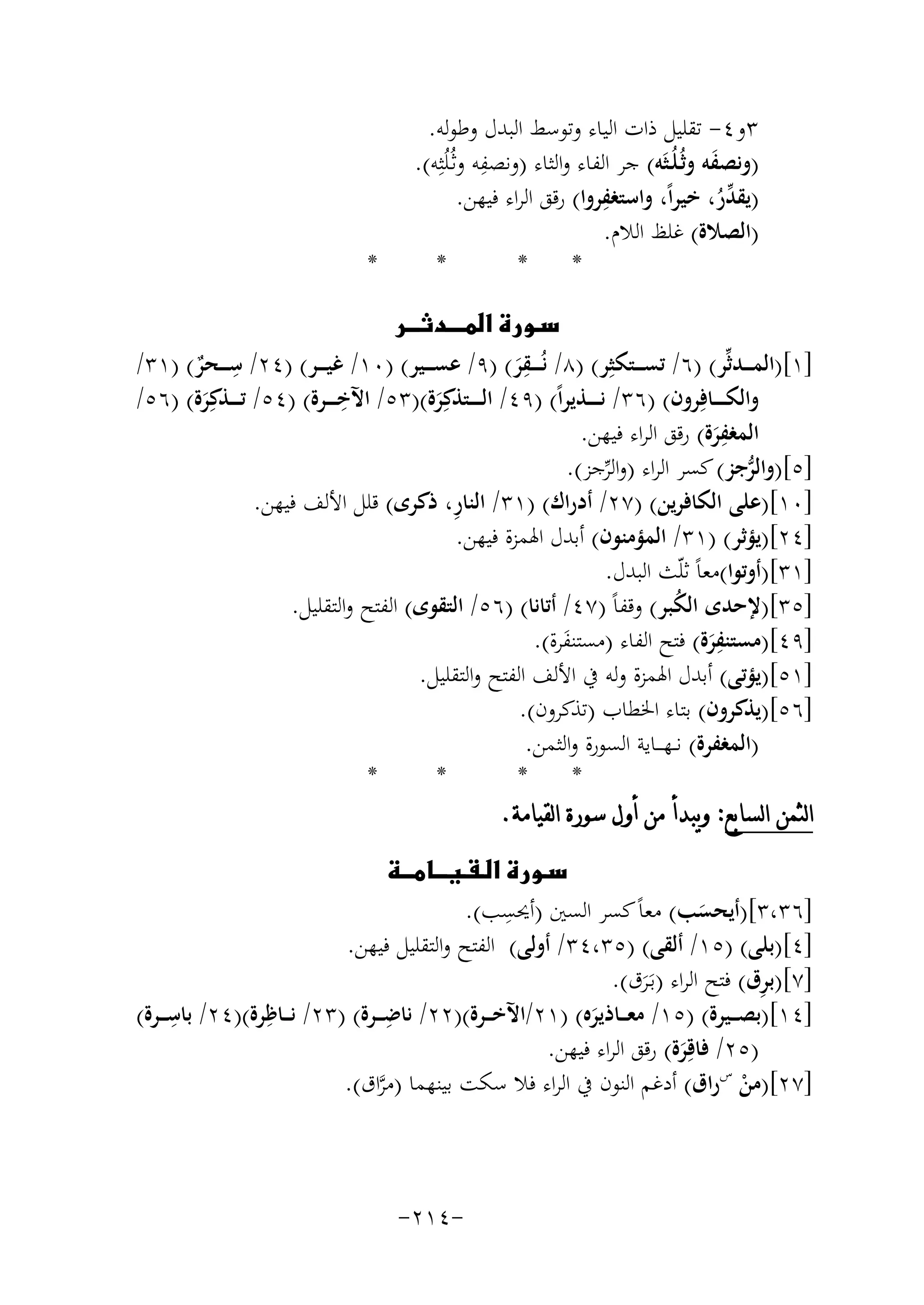 ‫٣و٤- ﺗﻘﻠﻴﻞ ذات اﻟﻴﺎء وﺗﻮﺳﻂ اﻟﺒﺪل وﻃﻮﻟﻪ.‬
‫ِ‬
‫)وﻧﺼﻔﻪ وﺛُـﻠُـﺜَﻪ( ﺟﺮ اﻟﻔﺎء واﻟﺜﺎء )وﻧﺼﻔﻪ وﺛـُﻠُﺜِﻪ(.‬
‫َ‬
‫ِ‬
‫)ﻳﻘﺪر، ﺧﻴﺮاً، واﺳﺘﻐﻔﺮوا( رﻗﻖ اﻟﺮاء ﻓﻴﻬﻦ.‬
‫ﱢُ‬
‫)اﻟﺼﻼة( ﻏﻠﻆ اﻟﻼم.‬
‫*‬
‫*‬
‫*‬

‫*‬

‫‪‬‬
‫ِ‬
‫ِ‬
‫]١[)اﻟﻤـ ــﺪﺛﱢﺮ( )٦/ ﺗﺴـ ــﺘﻜﺜِﺮ( )٨/ ﻧُـ ـ ـﻘﺮ( )٩/ ﻋﺴـ ــﻴﺮ( )٠١/ ﻏﻴـ ــﺮ( )٤٢/ ﺳـ ــﺤﺮ( )١٣/‬
‫ٌ‬
‫َ‬
‫ِ‬
‫واﻟﻜ ـ ـ ـﺎﻓِﺮون( )٦٣/ ﻧ ـ ـ ـﺬﻳﺮاً( )٩٤/ اﻟ ـ ـ ـﺘﺬﻛِﺮة()٣٥/ اﻵﺧ ـ ــﺮة( )٤٥/ ﺗ ـ ــﺬﻛِﺮة( )٦٥/‬
‫َ‬
‫َ‬
‫ِ‬
‫اﻟﻤﻐﻔﺮة( رﻗﻖ اﻟﺮاء ﻓﻴﻬﻦ.‬
‫َ‬
‫]٥[)واﻟﺮﺟﺰ( ﻛﺴﺮ اﻟﺮاء )واﻟﺮﺟﺰ(.‬
‫ﱡ‬
‫ﱢ‬
‫ِ‬
‫]٠١[)ﻋﻠﻰ اﻟﻜﺎﻓﺮﻳﻦ( )٧٢/ أدراك( )١٣/ اﻟﻨﺎر، ذﻛﺮى( ﻗﻠﻞ اﻷﻟﻒ ﻓﻴﻬﻦ.‬
‫]٤٢[)ﻳﺆﺛﺮ( )١٣/ اﻟﻤﺆﻣﻨﻮن( أﺑﺪل اﳍﻤﺰة ﻓﻴﻬﻦ.‬
‫]١٣[)أوﺗﻮا(ﻣﻌﺎً ﺛﻠّﺚ اﻟﺒﺪل.‬
‫]٥٣[)ﻹﺣﺪى اﻟﻜﺒﺮ( وﻗﻔﺎً )٧٤/ أﺗﺎﻧﺎ( )٦٥/ اﻟﺘﻘﻮى( اﻟﻔﺘﺢ واﻟﺘﻘﻠﻴﻞ.‬
‫ُ‬
‫ِ‬
‫]٩٤[)ﻣﺴﺘﻨﻔﺮة( ﻓﺘﺢ اﻟﻔﺎء )ﻣﺴﺘﻨﻔﺮة(.‬
‫َ‬
‫َ‬
‫]١٥[)ﻳﺆﺗﻰ( أﺑﺪل اﳍﻤﺰة وﻟﻪ ﰲ اﻷﻟﻒ اﻟﻔﺘﺢ واﻟﺘﻘﻠﻴﻞ.‬
‫]٦٥[)ﻳﺬﻛﺮون( ﺑﺘﺎء اﳋﻄﺎب )ﺗﺬﻛﺮون(.‬
‫)اﻟﻤﻐﻔﺮة( ﻧ ـﻬـ ــﺎﻳﺔ اﻟﺴﻮرة واﻟﺜﻤﻦ.‬
‫*‬
‫*‬
‫*‬
‫*‬
‫ﺍﻟﺜﻤﻦ ﺍﻟﺴﺎﺑﻊ: ﻭﻳﺒﺪﺃ ﻣﻦ ﺃﻭﻝ ﺳﻮﺭﺓ ﺍﻟﻘﻴﺎﻣﺔ.‬
‫‪‬‬
‫ِ‬
‫]٦٣،٣[)أﻳﺤﺴﺐ( ﻣﻌﺎً ﻛﺴﺮ اﻟﺴﲔ )أﳛﺴﺐ(.‬
‫َ‬
‫]٤[)ﺑﻠﻰ( )٥١/ أﻟﻘﻰ( )٥٣،٤٣/ أوﻟﻰ( اﻟﻔﺘﺢ واﻟﺘﻘﻠﻴﻞ ﻓﻴﻬﻦ.‬
‫ِ‬
‫]٧[)ﺑﺮق( ﻓﺘﺢ اﻟﺮاء )ﺑَـﺮق(.‬
‫َ‬
‫ِ‬
‫ِ‬
‫ِ‬
‫]٤١[)ﺑﺼ ــﻴﺮة( )٥١/ ﻣﻌـ ــﺎذﻳﺮﻩ( )١٢/اﻵﺧ ــﺮة()٢٢/ ﻧﺎﺿـ ــﺮة( )٣٢/ ﻧ ــﺎﻇﺮة()٤٢/ ﺑﺎﺳـ ــﺮة(‬
‫َ‬
‫)٥٢/ ﻓﺎﻗِﺮة( رﻗﻖ اﻟﺮاء ﻓﻴﻬﻦ.‬
‫َ‬
‫]٧٢[)ﻣﻦ سراق( أدﻏﻢ اﻟﻨﻮن ﰲ اﻟﺮاء ﻓﻼ ﺳﻜﺖ ﺑﻴﻨﻬﻤﺎ )ﻣﺮاق(.‬
‫ﱠ‬
‫ْ‬

‫-٤١٢-‬

 