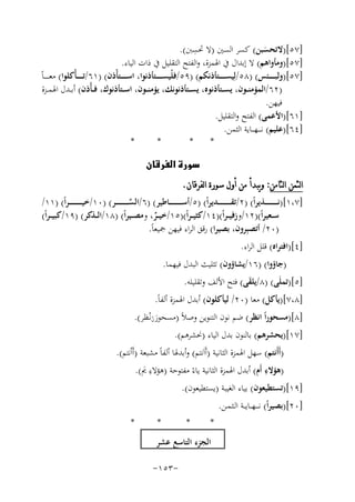 ‫ِ‬
‫]٧٥[)ﻻﺗﺤﺴﺒﻦ( ﻛﺴﺮ اﻟﺴﲔ )ﻻ ﲢﺴﱭ(.‬
‫َ‬
‫]٧٥[)وﻣﺄواﻫﻢ( ﻻ إﺑﺪال ﰲ اﳍﻤﺰة، واﻟﻔﺘﺢ اﻟﺘﻘﻠﻴﻞ ﰲ ذات اﻟﻴﺎء.‬
‫]٧٥[)وﻟﺒـ ـ ـ ــﺌﺲ( )٨٥/ﻟِﻴﺴـ ـ ـ ــﺘﺄذﻧﻜﻢ( )٩٥/ﻓﻠْﻴﺴـ ـ ـ ــﺘﺄذﻧﻮا، اﺳـ ـ ـ ــﺘﺄْذن( )١٦/ﺗ ـ ـ ـ ـﺄْﻛﻠﻮا( ﻣﻌ ـ ـ ـ ـﺎً‬
‫)٢٦/اﻟﻤﺆﻣﻨ ــﻮن، ﻳﺴ ــﺘﺄذﻧﻮﻩ، ﻳﺴ ــﺘﺄذﻧﻮﻧﻚ، ﻳﺆﻣﻨ ــﻮن، اﺳ ــﺘﺄذﻧﻮك، ﻓـ ـﺄْذن( أﺑ ــﺪل اﳍﻤ ــﺰة‬
‫ﻓﻴﻬﻦ.‬
‫]١٦[)اﻷﻋﻤﻰ( اﻟﻔﺘﺢ واﻟﺘﻘﻠﻴﻞ.‬
‫]٤٦[)ﻋﻠﻴﻢ( ﻧـ ـ ـﻬـ ــﺎﻳﺔ اﻟﺜﻤﻦ.‬
‫*‬
‫*‬
‫*‬
‫*‬
‫‪‬‬

‫ﺍﻟﺜﻤﻦ ﺍﻟﺜﺎﻣﻦ: ﻭﻳﺒﺪﺃ ﻣﻦ ﺃﻭﻝ ﺳﻮﺭﺓ ﺍﻟﻔﺮﻗﺎﻥ.‬

‫]٧،١[)ﻧـ ـ ـ ـ ـ ـ ـ ــﺬﻳﺮاً( )٢/ﺗﻘـ ـ ـ ـ ـ ـ ـ ــﺪﻳﺮاً( )٥/أﺳـ ـ ـ ـ ـ ـ ـ ــﺎﻃﻴﺮ( )٦/اﻟﺴـ ـ ـ ـ ـ ـ ـ ــﺮ( )٠١/ﺧﻴ ـ ـ ـ ـ ـ ـ ـ ـﺮاً( )١١/‬
‫ﱢ‬
‫ﺳ ــﻌﻴﺮاً()٢١/وزﻓﻴـ ـﺮاً()٤١/ﻛﺜﻴـ ـﺮاً()٥١/ﺧﻴ ــﺮ، وﻣﺼ ــﻴﺮاً( )٨١/اﻟ ــﺬﻛﺮ( )٩١/ﻛﺒﻴـ ـﺮاً(‬
‫ٌ‬
‫)٠٢/ أﺗﺼﺒِﺮون، ﺑﺼﻴﺮا( رﻗﻖ اﻟﺮاء ﻓﻴﻬﻦ ﲨﻴﻌﺎً.‬
‫]٤[)اﻓﺘﺮاﻩ( ﻗﻠﻞ اﻟﺮاء.‬
‫)ﺟﺎؤوا( )٦١/ﻳﺸﺎؤون( ﺗﺜﻠﻴﺚ اﻟﺒﺪل ﻓﻴﻬﻤﺎ.‬
‫]٥[)ﺗﻤﻠَﻰ( )٨/ﻳﻠﻘﻰ( ﻓﺘﺢ اﻷﻟﻒ وﺗﻘﻠﻴﻠﻪ.‬
‫َ‬

‫]٨،٧[)ﻳﺄﻛﻞ( ﻣﻌﺎ )٠٢/ ﻟﻴﺄﻛﻠﻮن( أﺑﺪل اﳍﻤﺰة أﻟﻔﺎً.‬
‫]٨[)ﻣﺴﺤﻮراً اﻧﻈﺮ( ﺿﻢ ﻧﻮن اﻟﺘﻨﻮﻳﻦ وﺻﻼً )ﻣﺴﺤﻮرنﻧْـﻈﺮ(.‬
‫َُ‬
‫]٧١[)ﻳﺤﺸﺮﻫﻢ( ﺑﺎﻟﻨﻮن ﺑﺪل اﻟﻴﺎء )ﳓﺸﺮﻫﻢ(.‬

‫)أَأَﻧﺘﻢ( ﺳﻬﻞ اﳍﻤﺰة اﻟﺜﺎﻧﻴﺔ )أَاَﻧﺘﻢ( وأﺑﺪﳍﺎ أﻟﻔﺎً ﻣﺸﺒﻌﺔ )أَاْﻧﺘﻢ(.‬
‫ِ‬
‫ِ‬
‫)ﻫﺆﻻء أَم( أﺑﺪل اﳍﻤﺰة اﻟﺜﺎﻧﻴﺔ ﻳﺎءً ﻣﻔﺘﻮﺣﺔ )ﻫﺆﻻء ﱘ(.‬
‫َ‬
‫]٩١[)ﺗﺴﺘﻄﻴﻌﻮن( ﺑﻴﺎء اﻟﻐﻴﺒﺔ )ﻳﺴﺘﻄﻴﻌﻮن(.‬
‫]٠٢[)ﺑﺼﻴﺮاً( ﻧ ـ ــﻬـ ـﺎﻳ ــﺔ اﻟـﺜـﻤـﻦ.‬

‫*‬

‫*‬

‫*‬

‫اﻟﺠﺰء اﻟﺘﺎﺳﻊ ﻋﺸﺮ‬
‫-٣٥١-‬

‫*‬

 