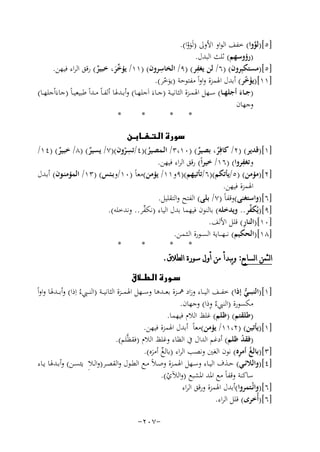 ‫]٥[)ﻟﻮوا( ﺧﻔﻒ اﻟﻮاو اﻷوﱃ )ﻟَﻮوا(.‬
‫ﱠ‬
‫َْ‬
‫)رؤوﺳﻬﻢ( ﺛﻠﺚ اﻟﺒﺪل.‬
‫ِ‬
‫ِ‬
‫]٥[)ﻣﺴﺘﻜﺒِﺮون( )٦/ ﻟﻦ ﻳﻐﻔﺮ( )٩/ اﻟﺨﺎﺳﺮون( )١١/ ﻳﺆ ﱢﺮ، ﺧﺒﻴﺮ( رﻗﻖ اﻟﺮاء ﻓﻴﻬﻦ.‬
‫ٌ‬
‫ﺧَ‬
‫]١١[)ﻳﺆﺧﺮ( أﺑﺪل اﳍﻤﺰة واواً ﻣﻔﺘﻮﺣﺔ )ﻳﻮﺧﺮ(.‬
‫َّ‬
‫َّ‬
‫)ﺟــﺎء أﺟﻠﻬــﺎ( ﺳــﻬﻞ اﳍﻤــﺰة اﻟﺜﺎﻧﻴــﺔ )ﺟــﺎءَ اَﺟﻠﻬــﺎ( وأﺑــﺪﳍﺎ أﻟﻔ ـﺎً ﻣــﺪاً ﻃﺒﻴﻌﻴ ـﺎً )ﺟﺎءَاْﺟﻠﻬــﺎ(‬
‫َ‬
‫وﺟﻬﺎن‬
‫*‬
‫*‬
‫*‬
‫*‬
‫‪‬‬
‫ِ‬
‫]١[)ﻗﺪﻳﺮ( )٢/ ﻛﺎﻓِﺮ، ﺑﺼﻴﺮ( )٠١،٣/ اﻟـﻤﺼﻴﺮ()٤/ﺗﺴﺮون()٧/ ﻳﺴﻴﺮ( )٨/ ﺧﺒﻴﺮ( )٤١/‬
‫ٌ‬
‫ٌ‬
‫ٌ‬
‫ٌ‬
‫ّ‬
‫ُ‬
‫ِ‬
‫وﺗﻐﻔﺮوا( )٦١/ ﺧﻴﺮاً( رﻗﻖ اﻟﺮاء ﻓﻴﻬﻦ.‬
‫]٢[)ﻣﺆﻣﻦ( )٥/ﻳﺄﺗﻜﻢ()٦/ﺗﺄﺗﻴﻬﻢ()٩و١١/ ﻳﺆﻣﻦ(ﻣﻌﺎً )٠١/وﺑـﺌﺲ( )٣١/ اﻟﻤﺆﻣﻨـﻮن( أﺑـﺪل‬
‫اﳍﻤﺰة ﻓﻴﻬﻦ.‬
‫]٦[)واﺳﺘﻐﻨﻰ(وﻗﻔﺎً )٧/ ﺑﻠﻰ( اﻟﻔﺘﺢ واﻟﺘﻘﻠﻴﻞ.‬
‫ﱢ‬
‫]٩[)ﻳُﻜﻔﺮ.. وﻳﺪﺧﻠﻪ( ﺑﺎﻟﻨﻮن ﻓﻴﻬﻤﺎ ﺑﺪل اﻟﻴﺎء )ﻧﻜ ﱢﺮ.. وﻧﺪﺧﻠﻪ(.‬
‫ﻔ‬
‫ِ‬
‫]٠١[)اﻟﻨﺎر( ﻗﻠﻞ اﻷﻟﻒ.‬
‫]٨١[)اﻟﺤﻜﻴﻢ( ﻧـ ـﻬـ ــﺎﻳﺔ اﻟﺴــﻮرة اﻟـﺜـﻤـﻦ.‬
‫*‬
‫*‬
‫*‬
‫*‬
‫ﺍﻟﺜﻤﻦ ﺍﻟﺴﺎﺑﻊ: ﻭﻳﺒﺪﺃ ﻣﻦ ﺃﻭﻝ ﺳﻮﺭﺓ ﺍﻟﻄﻼﻕ.‬
‫‪‬‬
‫]١[)اﻟﻨﺒ ــﻲ إذا( ﺧﻔ ــﻒ اﻟﻴ ــﺎء وزاد ﳘ ــﺰة ﺑﻌ ــﺪﻫﺎ وﺳ ــﻬﻞ اﳍﻤ ــﺰة اﻟﺜﺎﻧﻴ ــﺔ )اﻟﻨ ــﱯءُ اِذا( وأﺑ ــﺪﳍﺎ واواً‬
‫ﱡ‬
‫ﻣﻜﺴﻮرة )اﻟﻨﱯءُ ِ‬
‫وذا( وﺟﻬﺎن.‬
‫)ﻃﻠﻘﺘﻢ( )ﻇﻠﻢ( ﻏﻠﻆ اﻟﻼم ﻓﻴﻬﻤﺎ.‬
‫]١[)ﻳﺄﺗﻴﻦ( )٢،١١/ ﻳﺆﻣﻦ(ﻣﻌﺎً أﺑﺪل اﳍﻤﺰة ﻓﻴﻬﻦ.‬
‫)ﻓﻘﺪ ﻇﻠﻢ( أدﻏﻢ اﻟﺪال ﰲ اﻟﻈﺎء وﻏﻠﻆ اﻟﻼم )ﻓﻘﻈﱠﻠﻢ(.‬
‫ْ‬
‫]٣[)ﺑﺎﻟﻎ أﻣ ِ‬
‫ُ ﺮﻩ( ﻧﻮن اﻟﻐﲔ وﻧﺼﺐ اﻟﺮاء )ﺑﺎﻟﻎ أﻣﺮﻩ(.‬
‫ٌ َ‬
‫]٤[)واﻟﻼﺋــﻲ( ﺣــﺬف اﻟﻴــﺎء وﺳــﻬﻞ اﳍﻤــﺰة وﺻـﻼً ﻣــﻊ اﻟﻄــﻮل واﻟﻘﺼــﺮ)واﻟــﻼِ ﻳﺌﺴــﻦ( وأﺑــﺪﳍﺎ ﻳــﺎء‬
‫ﺳﺎﻛﻨﺔ وﻗﻔﺎً ﻣﻊ اﳌﺪ اﳌﺸﺒﻊ )واﻟﻶي(.‬
‫ْ‬
‫]٦[)واﺋْـﺘﻤﺮوا(أﺑﺪل اﳍﻤﺰة ورﻗﻖ اﻟﺮاء‬
‫]٦[)أُﺧﺮى( ﻗﻠﻞ اﻟﺮاء.‬
‫-٧٠٢-‬

 