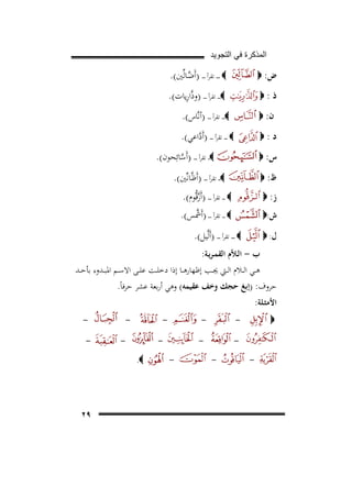 ‫ﺍﻟﻣﺫﻛﺭﺓ ﻓﻲ ﺍﻟﺗﺟﻭﻳﺩ‬
‫ض: ‪‬‬

‫‪ ‬ـ ـ ـ ـ ﺗﻘﺮأ ـ ـ ـ ـ )أَﺿـﺎﻟﱢﲔ(.‬
‫ﱠ‬

‫ذ:‪‬‬

‫ِ‬
‫‪‬ـ ـ ـ ـ ﺗﻘﺮأ ـ ـ ـ ـ )وذﱠارﻳﺎت(.‬

‫ن: ‪‬‬

‫‪‬ـ ـ ـ ـ ﺗﻘﺮأ ـ ـ ـ ـ )أﻧﱠﺎس(.‬

‫د:‪‬‬

‫‪ ‬ـ ـ ـ ـ ﺗﻘﺮأ ـ ـ ـ ـ )أَداﻋﻲ(.‬
‫ﱠ‬
‫‪ ‬ـ ـ ﺗﻘﺮأ ـ ـ ـ ـ )أَﺳﺎﺋِﺤﻮن(.‬
‫ﱠ‬

‫س: ‪‬‬

‫‪‬ـ ـ ـ ﺗﻘﺮأ ـ ـ ـ ـ )أَﻇﱠـﺎﻧﱢﲔ(.‬

‫ظ: ‪‬‬

‫‪ ‬ـ ـ ـ ﺗﻘﺮأ ـ ـ ـ ـ )أَزﻗﱡﻮم(.‬
‫ﱠ‬
‫ﱠ‬
‫‪ ‬ـ ـ ـ ﺗﻘﺮأ ـ ـ ـ ـ )أَﴰﺲ(.‬

‫ز: ‪‬‬
‫ش: ‪‬‬

‫‪ ‬ـ ـ ـ ـ ﺗﻘﺮأ ـ ـ ـ ـ )أَﻟﱠﻴﻞ(.‬

‫ل: ‪‬‬

‫ب - اﻟـﻼّم اﻟﻘﻤـﺮﻳـﺔ:‬

‫ﻫــﻲ اﻟــﻼم اﻟــﱵ ﳚــﺐ إﻇﻬﺎرﻫــﺎ إذا دﺧﻠــﺖ ﻋﻠــﻰ اﻻﺳــﻢ اﳌﺒــﺪوء ﺑﺄﺣــﺪ‬

‫ﺣﺮوف: )إﺑﻎ ﺣﺠﻚ وﺧﻒ ﻋﻘﻴﻤﻪ( وﻫﻲ أرﺑﻌﺔ ﻋﺸﺮ ﺣﺮﻓﺎً.‬
‫اﻷﻣﺜـﻠﺔ:‬
‫‬‫-‬

‫‪‬‬

‫-‬

‫‬‫‬‫-‬

‫-‬

‫‬‫‬‫-‬

‫-‬

‫‬‫-‬

‫‪.‬‬

‫٩٢‬

 