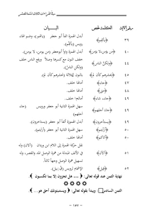 ‫ﰲ ﺍﻟﻘﺮﺍﺀﺍﺕ ﺍﻟﺜﻼﺙ ﺍﳌﺘﻤﺔ ﻟﻠﻌﺸﺮ‬
‫ﺭﻗﻢ ﺍﻵﻳﺔ‬

‫ﺍﻟﻜﻠﻤﺔ ﳊﻔﺺ‬

‫٩٣‬

‫﴿ ِِﻢ﴾‬
‫ﺄﻬﺗ‬

‫٠٤‬

‫﴿ﻣﻦ ﻳﺆﻣﻦ،ﻻ ﻳﺆﻣﻦ﴾‬

‫٤٤‬

‫﴿وﻟﻜﻦ اﻟﻨﺎس﴾‬
‫ﱠ‬

‫٥٤‬

‫﴿ﳛﺸﺮﻫﻢ ﻛﺄن ﱂ﴾‬

‫٧٤‬
‫٨٤‬
‫٩٤‬

‫﴿ﺟﺎء﴾‬

‫﴿ﻣﱴ﴾‬
‫﴿ﺟﺎء، ﺷﺎء﴾‬

‫٩٤‬

‫﴿ﺟﺎءَ أﺟﻠﻬﻢ﴾‬

‫٩٤‬

‫﴿ﻳﺴﺘﺄﺧﺮون﴾‬

‫٠٥‬
‫٠٥‬

‫﴿أرأﻳﺘﻢ﴾‬
‫﴿أﺗﺎﻛﻢ﴾‬

‫١٥‬

‫﴿آﻵن﴾‬

‫٢٥‬

‫﴿ﻗِﻴﻞ﴾‬

‫ﺍﻟﺒ ـ ـ ـ ـ ـ ـ ــﻴﺎﻥ‬

‫أﺑﺪل اﳍﻤﺰة اﻟﻔﺎً أﺑﻮ ﺟﻌﻔﺮ )ﺎﻬﺗﻢ (، وﺿﻢ اﳍﺎء‬
‫ِ‬
‫روﻳﺲ )ﺄﻬﺗُﻢ(.‬

‫أﺑﺪل اﳍﻤﺰة واواً أﺑﻮﺟﻌﻔﺮ )ﻣﻦ ﻳﻮﻣﻦ، ﻻ ﻳﻮﻣﻦ(.‬
‫ﺧﻔﻒ اﻟﻨﻮن ﻣﻊ ﻛﺴﺮﻫﺎ وﺻﻼً ورﻓﻊ اﻟﻨﺎس ﺧﻠﻒ‬
‫)وﻟﻜﻦ اﻟﻨﺎس(.‬
‫ِ ُ‬
‫ﺑﺎﻟﻨﻮن ﻟﺜﻼﺛﺔ )ﳓﺸﺮﻫﻢ ﻛﺄن ﱂ(.‬
‫ل‬
‫أﻣﺎﳍﺎ ﺧﻠﻒ.‬
‫أﻣﺎﳍﺎ ﺧﻠﻒ.‬
‫أﻣﺎﻟﻪم ا ﺧﻠﻒ .‬
‫ﺳﻬﻞ اﳍﻤﺰة اﻟﺜﺎﻧﻴﺔ أﺑﻮ ﺟﻌﻔﺮ وروﻳﺲ‬
‫اَﺟﻠﻬﻢ(‬
‫أﺑﺪل اﳍﻤﻮزة أﻟﻔﺎً أﺑﻮ ﺟﻌﻔﺮ )ﻳﺴﺘﺎﺧﺮون(.‬

‫)ﺟﺎء‬

‫ﺳﻬﻞ اﳍﻤﺰة اﻟﺜﺎﻧﻴﺔ أﺑﻮ ﺟﻌﻔﺮ )أراَﻳﺘﻢ(.‬
‫أﻣﺎﳍﺎ ﺧﻠﻒ.‬
‫ﻧﻘﻞ ﻛﺔ اﳍﻤﺰة إﱃ اﻟﻼم اﺑﻦ وردان )آﻻن( وﻟﻪ‬
‫ﺣﺮ‬
‫ﰲ اﻷﻟﻒ اﳌﺒﺪﻟﺔ ﻣﻦ ﳘﺰة اﻟﻮﺻﻞ اﳌﺪ واﻟﻘﺼﺮ، وﻟﻪ‬
‫ﺗﺴﻬﻴﻞ ﳘﺰة اﻟﻮﺻﻞ وﺟﻬﺎً ﺛﺎﻟﺜﺎً.‬
‫ُِ‬
‫اﻹﴰﺎم ﻟﺮوﻳﺲ )ق◌ـﻴﻞ(.‬

‫ﻧـﻬﺎﻳﺔ اﻟﺜﻤﻦ ﻋﻨﺪ ﻗﻮﻟﻪ ﺗﻌﺎﻟﻰ: ‪ … ‬ﻫﻞ ﺗﺠﺰون إﻻ ﺑﻤﺎ ﺗﻜﺴﺒﻮن ‪.‬‬
‫‪‬‬
‫‪ :‬وﻳﺒﺪأ ﺑﻘﻮﻟﻪ ﺗﻌﺎﻟﻰ: ‪ ‬وﻳﺴﺘﻨﺒﺌﻮﻧﻚ أﺣﻖ ﻫﻮ... ‪.‬‬
‫اﻟﺜﻤﻦ اﻟﺴﺎدس‬
‫≠ ∑‪≠ ±µ‬‬

 