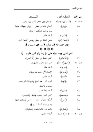 ‫ﻋﺒﲑ ﻣﻦ ﺍﻟﺘﺤﺒﲑ‬
‫ﺭﻗﻢ ﺍﻵﻳﺔ‬

‫ﺍﻟﻜﻠﻤﺔ ﳊﻔﺺ‬

‫٠٨‬
‫٠٨‬

‫﴿اﳌﻮﺗﻰ﴾‬
‫﴿اﻟﺪﻋﺎءَ إذا﴾‬

‫٧٨‬

‫﴿أﺗﻮﻩ﴾‬

‫٨٨‬

‫﴿وﺗﺮى﴾‬

‫٨٨‬
‫٨٨‬

‫﴿ﲢﺴ ﻫﺎ﴾‬
‫َﺐ‬
‫ُ‬
‫ِ‬
‫﴿وﻫﻲ﴾‬

‫٨٨‬

‫﴿ﺗﻔﻌﻠﻮن﴾‬

‫٩٨ ،٠٩‬

‫﴿ﺟﺎء﴾ )ﻣﻌﺎً(‬

‫٧٧، ١٨‬
‫٨٧‬

‫﴿ﻟﻠﻤﺆﻣﻨﲔ، ﻳﺆﻣﻦ﴾‬
‫﴿وﻫﻮ﴾‬
‫ُ‬

‫ﺍﻟﺒ ـ ـ ـ ـ ـ ـ ــﻴﺎﻥ‬

‫اﻹﺑﺪال ﻷﰊ ﺟﻌﻔﺮ )ﻟﻠﻤﻮﻣﻨﲔ، ﻳﻮﻣﻦ(.‬
‫أﺳﻜﻦ اﳍﺎء أﺑﻮ ﺟﻌﻔﺮ )وﻫﻮ ( ووﻗﻒ ﻋﻠﻴﻬﺎ‬
‫ْ‬
‫ﻳﻌﻘﻮب ﺑﺎء اﻟﺴﻜﺖ )وﻫﻮﻩ(.‬
‫ُْ‬
‫أﻣﺎﳍﺎ ﺧﻠﻒ.‬
‫ﺳﻬﻞ اﻟﺜﺎﻧﻴﺔ أﺑﻮ ﺟﻌﻔﺮ وروﻳﺲ )اﻟﺪﻋﺎءَ اِذا(.‬

‫ﻧـﻬﺎﻳﺔ اﻟﺜﻤﻦ ﻋﻨﺪ ﻗﻮﻟﻪ ﺗﻌﺎﻟﻰ: ‪ … ‬ﻓﻬﻢ ﻣﺴﻠﻤﻮن ‪.‬‬
‫‪‬‬
‫اﻟﺜﻤﻦ اﻟﺜﺎﻧﻲ: وﻳﺒﺪأ ﺑﻘﻮﻟﻪ ﺗﻌﺎﻟﻰ: ‪ ‬وإذا وﻗﻊ اﻟﻘﻮل ﻋﻠﻴﻬﻢ... ‪.‬‬
‫ﱠ‬
‫ﱠ‬
‫ﻛﺴﺮ اﳍﻤﺰة أﺑﻮ ﺟﻌﻔﺮ )إِن اﻟﻨﺎس(.‬
‫﴿أن اﻟﻨﺎس﴾‬
‫٢٨‬
‫ِ‬
‫ﺿﻢ اﳍﺎء ﻳﻌﻘﻮب )ﻋﻠﻴﻬﻢ(.‬
‫٢٨ ،٥٨ ﴿ﻋﻠﻴﻬﻢ﴾ )ﻣﻌﺎً(‬
‫ُ‬
‫أﻣﺎﳍﺎ ﺧﻠﻒ.‬
‫﴿ﺟﺎءو﴾‬
‫٤٨‬
‫اﻹﺑﺪال ﻷﰊ ﺟﻌﻔﺮ )ﻳﻮﻣﻨﻮن(.‬
‫﴿ﻳﺆﻣﻨﻮن﴾‬
‫٦٨‬
‫أﻣﺎﳍﺎ ﺧﻠﻒ.‬
‫﴿ﺷﺎء﴾‬
‫٧٨‬

‫أﺛﺒﺖ أﻟﻔﺎً ﺑﻌﺪ اﳍﻤﺰة وﺿﻢ اﻟﺘﺎء أﺑﻮ ﺟﻌﻔﺮ‬
‫وﻳﻌﻘﻮب )آﺗُﻮﻩ(.‬
‫أﻣﺎﳍﺎ وﻗﻔﺎً ﺧﻠﻒ.‬
‫ِ‬
‫ﻛﺴﺮ اﻟﺴﲔ ﻳﻌﻘﻮب وﺧﻠﻒ )ﲢﺴﺒﻬﺎ(.‬
‫أﺳﻜﻦ اﳍﺎء أﺑﻮ ﺟﻌﻔﺮ )وﻫﻲ ( ووﻗﻒ ﻋﻠﻴﻬﺎ‬
‫ْ‬
‫ﻌﻘﻮب ﻬﺑﺎء اﻟﺴﻜﺖ )وﻩِ ه(.‬
‫ي‬
‫ْ‬
‫ﺑﺎﻟﻴﺎء ﺑﺪل اﻟﺘﺎء ﻟﻴﻌﻘﻮب )ﻳﻔﻌﻠﻮن(.‬
‫أﻣﺎﻟﻪم ا ﺧﻠﻒ .‬
‫≠ ¥∂≤ ≠‬

 