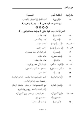 ‫ﻋﺒﲑ ﻣﻦ ﺍﻟﺘﺤﺒﲑ‬
‫ﺭﻗﻢ ﺍﻵﻳﺔ‬

‫٠١‬

‫٤١‬

‫ﺍﻟﻜﻠﻤﺔ ﳊﻔﺺ‬

‫﴿ ﻳﻦ﴾‬
‫اﳌﺆﻣﻦ‬

‫أﺑﺪل اﳍﻤﺰة واواً أﺑﻮﺟﻌﻔﺮ )اﳌﻮﻣﻨﲔ(.‬

‫ﻧـﻬﺎﻳﺔ اﻟﺜﻤﻦ ﻋﻨﺪ ﻗﻮﻟﻪ ﺗﻌﺎﻟﻰ: ‪ … ‬وﻫﻢ ﻻ ﻳﺸﻌﺮون ‪.‬‬
‫‪‬‬
‫اﻟﺜﻤﻦ اﻟﺜﺎﻟﺚ: وﻳﺒﺪأ ﺑﻘﻮﻟﻪ ﺗﻌﺎﻟﻰ: ‪ ‬وﺣﺮﻣﻨﺎ ﻋﻠﻴﻪ اﻟﻤﺮاﺿﻊ ... ‪.‬‬
‫ّ‬
‫﴿واﺳﺘﻮى﴾‬

‫﴿ﻓﻘﻀﻰ﴾‬
‫٥١‬
‫٥١، ٨١، ﴿ﻣﻮﺳﻰ﴾ )ﻣﻌﺎً(‬
‫٩١، ٠٢ ﴿ﻳﺎ موﺳﻰ﴾ )ﻣﻌﺎً(‬
‫ِ‬
‫﴿ﻳﺒﻄﺶ﴾‬
‫٩١‬
‫﴿ﺟﺎء، ﻳﺴﻌﻰ﴾‬
‫٠٢‬
‫﴿أﻗﺼﺎ﴾‬
‫٠٢‬
‫٠٢، ٦٢، ﴿ﻳﺄﲤﺮون، اﺳﺘﺄﺟﺮﻩ،‬
‫اﺳﺘﺄﺟﺮت، ﺗﺄﺟﺮﱐ﴾‬
‫٧٢‬
‫َُ‬
‫٢٢‬
‫٣٢‬

‫﴿ﻋﺴﻰ﴾‬
‫﴿ ِِﻢ اﻣﺮأﺗﲔ﴾‬
‫دو� ُ‬

‫٣٢‬

‫﴿ﻳُﺼﺪر اﻟﺮﻋﺎءُ﴾‬
‫َِ ﱢ‬

‫٢٢، ٧٢‬

‫﴿رﰊ أن،إﱐ أرﻳﺪ‬
‫ْ ْ ْ‬
‫، ﺳﺘﺠﺪﱐ إن﴾‬
‫ْ‬

‫٤٢‬

‫ﺍﻟﺒ ـ ـ ـ ـ ـ ـ ــﻴﺎﻥ‬

‫﴿ﻣﻦ ﺧﲑ﴾‬

‫أﻣﺎﳍﺎ ﺧﻠﻒ.‬

‫أﻣﺎﳍﺎ وﻗﻔﺎً ﺧﻠﻒ.‬
‫أﻣﺎﻟﻪم ا ﺧﻞف.‬
‫أﻣﺎﳍﻤﺎ ﺧﻠﻒ.‬
‫ﺿﻢ اﻟﻄﺎء أﺑﻮ ﺟﻌﻔﺮ )ﻳﺒﻄُﺶ(.‬

‫أﻣﺎﳍﺎ ﺧﻠﻒ.‬
‫أﻣﺎﳍﺎ ﺧﻠﻒ وﻗﻔﺎً.‬
‫اﻹﺑﺪال ﻷﰊ ﺟﻌﻔﺮ )ﻳﺄﲤﺮون،‬
‫اﺳﺘﺎﺟﺮﻩ ، اﺳﺘﺄﺟﺮت، ﺗﺎﺟﺮﱐ(.‬
‫أﻣﺎﻟﻪا ﺧﻠﻒ .‬
‫ِ‬
‫ﻛﺴﺮ اﳍﺎء واﳌﻴﻢ وﺻﻼً ﻳﻌﻘﻮب )دو�ِﻢ اﻣﺮأﺗﲔ (‬
‫ِ‬
‫وﺿﻤﻬﻤﺎ ﺧﻠﻒ )دو�ُﻢ اﻣﺮأﺗﲔ(.‬
‫ُ‬
‫ﻓﺘﺢ اﻟﻴﺎء وﺿﻢ اﻟﺪال أﺑﻮ ﺟﻌﻔﺮ )ﻳَﺼﺪر اﻟﺮﻋﺎءُ (‬
‫َُ‬
‫ِ‬
‫وأﺷﻢ اﻟﺼﺎد زاﻳﺎً ﺧﻠﻒ وروﻳﺲ )ﻳُﺼـزـﺪر(.‬
‫ﻓﺘﺢ اﻟﻴﺎء ﻓﻴﻬﺎ أﺑﻮ ﺟﻌﻔﺮ )رﰊ أن،إﱐَ أرﻳﺪ‬
‫َ ْ‬
‫، ﺳﺘﺠﺪﱐَ إن(.‬
‫اﻹﺧﻔﺎء ﻷﰊ ﺟﻌﻔﺮ.‬
‫≠ ∂∂≤ ≠‬

 