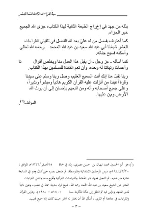 ‫ﰲ ﺍﻟﻘﺮﺍﺀﺍﺕ ﺍﻟﺜﻼﺙ ﺍﳌﺘﻤﺔ ﻟﻠﻌﺸﺮ‬

‫ﺑﺬﻟﻪ ﻣﻦ ﺟﻬﺪ ﻓﻲ ﺇ ﺥﺭﺍﺝ ﺍﻟﻄﺒﻌﺔ ﺍﻟﺜﺎﻧﻴﺔ ﻟﻬﺬﺍ ﺍﻟﻜﺘﺎﺏ، ﺟﺰﻯ ﷲ ﺍﻟﺠﻤﻴﻊ‬
‫ﺧﻴﺮ ﺍﻟﺠﺰﺍء.‬
‫ﻛﻤﺎ ﺃﻋﺘﺮﻑ ﺑﻔﻀﻞ ﻣﻦ ﻟﻪ ﻋﻠﻲ ﺑﻌﺪ ﷲ ﺍﻟﻔﻀﻞ ﻓﻲ ﺗﻠﻘﻴﻨﻲ ﺍﻟﻘﺮﺍءﺍﺕ‬
‫ّ‬
‫ﺍﻟﻌﺸﺮ ﺷﻴﺨﻨﺎ ﺃﺑﻲ ﻋﺒﺪ ﷲ ﺳﻌﻴﺪ ﺑﻦ ﻋﺒﺪ ﷲ ﺍﻟﻤﺤﻤﺪ ﺭﺣﻤﻪ ﷲ ﺗﻌﺎﻟﻰ‬
‫ﻭﺃﺳﻜﻨﻪ ﻓﺴﻴﺢ ﺟﻨﺎﺗﻪ.‬
‫ﻧﺎ‬

‫ﻛﻤﺎ ﺃﺳﺄﻟﻪ ـ ﻋﺰ ﻭﺟﻞ ـ ﺃﻥ ﻳﻘﺒﻞ ﻫﺬﺍ ﺍﻟﻌﻤﻞ ﻣﻨﺎ ﻭﻳﺨﻠﺺ ﺃﻗﻮﺍﻝ‬
‫ﻭﺃﻋﻤﺎﻟﻨﺎ ﻭﻧﻴﺎﺗﻨﺎ ﻟﻪ ﻭﺣﺪﻩ، ﻭﺃﻥ ﺗﻌﻢ ﺍﻟﻔﺎﺋﺪﺓ ﻟﻠﻤﺴﻠﻤﻴﻦ ﺑﻬﺬﺍ ﺍﻟﻜﺘﺎﺏ .‬
‫ﺭﺑﻨﺎ ﺗﻘﺒﻞ ﻣﻨﺎ ﺇﻧﻚ ﺃﻧﺖ ﺍﻟﺴﻤﻴﻊ ﺍﻟﻌﻠﻴﻢ، ﻭﺻﻞ ﺭﺑﻨﺎ ﻭﺳﻠﻢ ﻋﻠﻰ ﺳﻴﺪﻧﺎ‬
‫ﻭﻗﺮﺓ ﺃﻋﻴﻨﻨﺎ ﻣﻦ ﺃﻧﺰﻟﺖ ﻋﻠﻴﻪ ﺍﻟﻘﺮﺁﻥ ﺍﻟﻜﺮﻳﻢ ﻫﺎﺩﻳﺎ ً ﻭﻣﺒﺸﺮﺍً ﻭﻧﺬﻳﺮﺍً،‬
‫ﻭﻋﻠﻰ ﺟﻤﻴﻊ ﺃﺻﺤﺎﺑﻪ ﻭﺁﻟﻪ ﻭﻣﻦ ﺍﺗﺒﻌﻬﻢ ﺑﺈﺣﺴﺎﻥ ﺇﻟﻰ ﺃﻥ ﻳﺮﺙ ﷲ‬
‫ﺍﻷﺭﺽ ﻭﻡ ﻥ ﻋﻠﻴﻬﺎ.‬

‫ﺍﻟﻤﺆﻟﻒ) ۱(.‬
‫۰‪F‬‬

‫)١( ﻫﻮ أﺑﻮ اﳊﺴﲔ ﳏﻤﺪ ﻧﺒﻬﺎن ﺑﻦ ﺣﺴﻦ ﻣﺼﺮي، وﻟﺪ ﰲ ﲪﺎة ٥٢/ﺻﻔﺮ /٣٦٣١ﻫـ اﳌﻮاﻓﻖ :‬
‫٠٢/٣/٤٤٩١م، درس اﳌﺮﺣﻠﺘﲔ اﻻﺑﺘﺪاﺋﻴﺔ واﳌﺘﻮﺳﻄﺔ، ﰒ ﺿﻌﻒ ﺑﺼﺮﻩ ﺣﱴ ﻛﻒ وﻫﻮ ﰲ اﻟﺴﺎﺑﻌﺔ‬
‫ّ‬
‫ﻋﺸﺮة ﻣﻦ ﻋﻤﺮﻩ، ﰒ اﻟﺘﺤﻖ ﲟﻌﻬﺪ دار اﳊﻔﺎظ واﻟﺪراﺳﺎت اﻟﻘﺮآﻧﻴﺔ ج ﻣﻨﻪ، وﺗﻠﻘﻰ اﻟﻘﺮاءات‬
‫وﲣﺮ‬
‫اﻟﻌﺸﺮ ﻋﻦ اﻟﺸﻴﺦ ﺳﻌﻴﺪ ﺑﻦ ﻋﺒﺪ اﷲ اﶈﻤﺪ رﲪﻪ اﷲ، ﺷﻴﺦ ﻗﺮاء ﻣﺪﻳﻨﺔ ﲪﺎة ﰲ ﻋﺼﺮﻩ، وﻋﲔ ﻧﺎﺋﺒﺎً‬
‫١٠٤١ﻫـ - ٠٨٩١م، ودرس اﻟﻘﺮآن‬
‫ﳌﺪﻳﺮ اﳌﻌﻬﺪ ودرس ﻓﻴﻪ ﰒ اﻧﺘﻘﻞ إﱃ ﻣﻜﺔ اﳌﻜﺮﻣﺔ ﺳﻨﺔ‬
‫ّ‬
‫ّ‬
‫واﻟﻘﺮاءات ﰲ ﺟﺎﻣﻌﺔ أم اﻟﻘﺮى ، أﺳﺄل اﷲ أن ﳜﺘﺎر ﻟﻪ اﳋﲑ ﺣﻴﺚ ﻛﺎن، إﻧﻪ ﲰﻴﻊ ﳎﻴﺐ.‬

‫≠≥≠‬

 