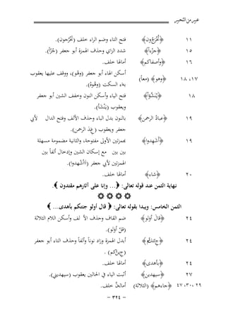 ‫ﻋﺒﲑ ﻣﻦ ﺍﻟﺘﺤﺒﲑ‬

‫١١‬
‫٥١‬
‫٦١‬

‫﴿ﲣَْج ون﴾‬
‫ُ ﺮُ‬
‫﴿ﺟﺰءاً﴾‬
‫ْ‬

‫﴿وأﺻﻔﺎﻛﻢ﴾‬

‫٧١، ٨١‬

‫﴿وﻫﻮ﴾ )ﻣﻌﺎً(‬

‫أﻣﺎﳍﺎ ﺧﻠﻒ.‬
‫أﺳﻜﻦ اﳍﺎء أﺑﻮ ﺟﻌﻔﺮ )وﻫﻮ(، ووﻗﻒ ﻋﻠﻴﻬﺎ ﻳﻌﻘﻮب‬
‫ْ‬
‫ﺑﻪاء اﻟﺴﻜﺖ )وﻫﻮﻩ(.‬
‫ُْ‬
‫ﻓﺘﺢ اﻟﻴﺎء وأﺳﻜﻦ اﻟﻨﻮن وﺧﻔﻒ اﻟﺸﲔ أﺑﻮ ﺟﻌﻔﺮ‬

‫٩١‬

‫﴿ﻋﺒﺎد اﻟﺮﲪﻦ﴾‬
‫ُ‬

‫٩١‬

‫َِ‬
‫﴿أَﺷﻬﺪوا﴾‬

‫وﻳﻌﻘﻮب )ﻳـَْﻨﺸﺄ(.‬
‫َ‬
‫ﺑﺎﻟﻨﻮن ﺑﺪل اﻟﺒﺎء وﺣﺬف اﻷﻟﻒ وﻓﺘﺢ اﻟﺪال‬
‫ﺟﻌﻔﺮ وﻳﻌﻘﻮب )عﻧﺪ اﻟﺮﲪﻦ(.‬
‫َِ‬

‫٠٢‬

‫﴿ﺷﺎء﴾‬

‫٨١‬

‫﴿ﻳـُﻨَﺸﺆاْ﴾‬
‫ﱠ‬

‫ﻓﺘﺢ اﻟﺘﺎء وﺿﻢ اﻟﺮاء ﺧﻠﻒ )ﲣْﺮﺟﻮن(.‬
‫َُ‬
‫ﺷﺪد اﻟﺰاي وﺣﺬف اﳍﻤﺰة أﺑﻮ ﺟﻌﻔﺮ )ﺟﺰاً(.‬
‫ُّ‬

‫ﻷﰊ‬

‫ﺑﻤﺰﺗﲔ اﻷوﱃ ﻣﻔﺘﻮﺣﺔ، واﻟﺜﺎﻧﻴﺔ ﻣﻀﻤﻮﻣﺔ ﻣﺴﻬﻠﺔ‬
‫ﺑﲔ ﺑﲔ ﻣﻊ إﺳﻜﺎن اﻟﺸﲔ وإدﺧﺎل أﻟﻔﺎً ﺑﲔ‬
‫اﳍﻤﺰﺗﲔ ﻷﰊ ﺟﻌﻔﺮ )اَااُﺷﻬﺪوا(.‬
‫ْ‬
‫أﻣﺎﳍﺎ ﺧﻠﻒ.‬

‫ﻧـﻬﺎﻳﺔ اﻟﺜﻤﻦ ﻋﻨﺪ ﻗﻮﻟﻪ ﺗﻌﺎﻟﻰ: ‪ ...‬وإﻧﺎ ﻋﻠﻰ آﺛﺎرﻫﻢ ﻣﻘﺘﺪون ‪.‬‬
‫‪‬‬
‫اﻟﺜﻤﻦ اﻟﺨﺎﻣﺲ: وﻳﺒﺪا ﺑﻘﻮﻟﻪ ﺗﻌﺎﻟﻰ: ‪ ‬ﻗﺎل أوﻟﻮ ﺟﺌﺘﻜﻢ ﺑﺄﻫﺪى... ‪‬‬

‫٤٢‬

‫﴿ﻗﺎل أوﻟﻮ﴾‬
‫َ َ‬

‫٤٢‬

‫﴿ج ُم ﴾‬
‫ِ ﺋﺘﻚ‬

‫٤٢‬

‫﴿ﺑﺄﻫﺪى﴾‬

‫ﺿﻢ اﻟﻘﺎف وﺣﺬف اﻷ ﻟﻒ وأﺳﻜﻦ اﻟﻼم اﻟﺜﻼﺛﺔ‬
‫)ﻗﻞ أوﻟﻮ(.‬
‫ْ َ‬

‫أﺑﺪل اﳍﻤﺰة وزاد ﻧﻮﻧﺎً وأﻟﻔﺎً وﺣﺬف اﻟﺘﺎء أﺑﻮ ﺟﻌﻔﺮ‬
‫)ج َاﻛﻢ ( .‬
‫ِ ﻳﻦ‬
‫أﻣﺎﳍﺎ ﺧﻠﻒ.‬

‫أﺛﺒﺖ اﻟﻴﺎء ﰲ اﳊﺎﻟﲔ ﻳﻌﻘﻮب )ﺳﻴﻬﺪﻳﲏ(.‬
‫﴿ﺳﻴﻬﺪﻳﻦ﴾‬
‫٧٢‬
‫ﱠ‬
‫٩٢ ،٠٣، ٧٤ ﴿ﺟﺎءﻫﻢ﴾ )اﻟﺜﻼﺛﺔ( أﻣﺎﻟﻪن ﺧﻠﻒ.‬
‫≠ ¥≤≥ ≠‬

 