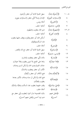 ‫ﻋﺒﲑ ﻣﻦ ﺍﻟﺘﺤﺒﲑ‬

‫٤، ٠١‬
‫٤‬
‫٦‬
‫٧‬
‫٧، ٣١‬
‫٨‬

‫‪B‬‬
‫۷‬

‫ﺳﻬﻞ اﳍﻤﺰة اﻟﺜﺎﻧﻴﺔ أﺑﻮ ﺟﻌﻔﺮ )أراﻳﺘﻢ(.‬
‫﴿أرأﻳﺘﻢ﴾ )ﻣﻌﺎً(‬
‫ِ‬
‫ِ‬
‫﴿اﻟﺴﻤﺎوات اﺋْﺘﻮﱐ﴾ اﻹﺑﺪال وﺻﻼً ﻷﰊ ﺟﻌﻔﺮ )اﻟﺴﻤﺎوات ﻳﺘﻮﱐ(.‬
‫أﻣﺎﳍﺎ روﻳﺲ.‬
‫﴿ﻛﺎﻓﺮﻳﻦ﴾‬
‫﴿ﺗﺘﻠﻰ، ﺟﺎءﻫﻢ﴾ أﻣﺎﻟﻪم ا ﺧﻠﻒ .‬
‫﴿ﻋﻠﻴﻬﻢ﴾ )ﻣﻌﺎً( ﺿﻢ اﳍﺎء ﻳﻌﻘﻮب )ﻋﻠﻴﻬﻢ(.‬
‫ُ‬
‫أﻣﺎﻟﻪم ا ﺧﻠﻒ .‬
‫﴿اﻓﱰاﻩ، ﻛﻔﻰ﴾‬

‫٨‬

‫﴿وﻫﻮ﴾‬
‫ُ‬

‫٩‬

‫﴿ﻳﻮﺣﻰ﴾‬

‫٠١‬
‫٢١‬
‫٢١‬
‫٣١‬

‫﴿إﺳﺮاﺋﻴﻞ﴾‬
‫﴿ﻣﻮﺳﻰ، ﺑﺸﺮى﴾‬
‫﴿ﻟﻴﻨﺬر﴾‬
‫﴿ﻓﻼ ﺧﻮف﴾‬
‫ٌ‬

‫٥١‬

‫﴿إﺣﺴﺎﻧﺎً﴾‬
‫َْ‬

‫٥١‬

‫﴿ﻛﺮﻫﺎً﴾ )ﻣﻌﺎً(‬
‫ُْ‬

‫أﺳﻜﻦ اﳍﺎء أﺑﻮ ﺟﻌﻔﺮ )وﻫﻮ (، ووﻗﻒ ﻋﻠﻴﻬﺎ ﻳﻌﻘﻮب‬
‫ْ‬
‫ﺑﺎء اﻟﺴﻜﺖ)وﻫﻮﻩ(.‬
‫ُْ‬
‫أﻣﺎﳍﺎ ﺧﻠﻒ.‬
‫ﺳﻬﻞ اﳍﻤﺰة اﻟﺜﺎﻧﻴﺔ أﺑﻮ ﺟﻌﻔﺮ ﻣﻊ اﳌﺪ واﻟﻘﺼﺮ.‬
‫أﻣﺎﻟﻪم ا ﺧﻠﻒ .‬
‫ﺑﺎﻟﺘﺎء ﻷﰊ ﺟﻌﻔﺮ وﻳﻌﻘﻮب )ﻟﺘﻨﺬر(.‬
‫ﺑﻨﺎﻫﺎ ﻋﻠﻰ اﻟﻔﺘﺢ ﺑﻼ ﺗﻨﻮﻳﻦ ﻳﻌﻘﻮب )ﻓﻼ ﺧﻮف(.‬
‫َ‬
‫ﺣﺬف اﳍﻤﺰة وﺿﻢ اﳊﺎء وأﺳﻜﻦ اﻟﺴﲔ وﺣﺬف‬
‫اﻷﻟﻒ أﺑﻮ ﺟﻌﻔﺮ وﻳﻌﻘﻮب )ﺣﺴﻨﺎً(.‬
‫ُْ‬
‫ﻓﺘﺢ اﻟﻜﺎف أﺑﻮ ﺟﻌﻔﺮ )ﻛﺮﻫﺎً(.‬
‫َْ‬

‫٥١‬

‫﴿وﻓِﺼﺎﻟُﻪُ﴾‬
‫َ‬

‫٥١‬
‫٥١‬

‫﴿ﻋﻠﻲ ،واﻟﺪي﴾‬
‫ﱠ‬
‫ﱠ‬
‫﴿ﺗﺮﺿﺎﻩ﴾‬

‫ﻓﺘﺢ اﻟﻔﺎء وأﺳﻜﻦ ال ﺻﺎد وﺣﺬف اﻷﻟﻒ ﺑﻌﺪﻫﺎ‬
‫ﻳﻌﻘﻮب )ﻓَﺼﻠُﻪ(.‬
‫ْ‬
‫ﻗﻒ ﻋﻠﻴﻬﻤﺎ ﻳﻌﻘﻮب ﻬﺑﺎء اﻟﺴﻜﺖ )ﻋﻠﻴﱠﻪ، واﻟﺪﻳﱠﻪ(‬
‫ْ‬
‫ْ‬
‫أﻣﺎﳍﺎ ﺧﻠﻒ.‬

‫٦١‬

‫﴿ﻧﺘﻘﺒﻞ ﻋﻨﻬﻢ‬
‫أﺣﺴﻦ﴾‬
‫َ‬

‫ﺑﺎﻟﻴﺎء اﳌﻀﻤﻮﻣﺔ ﺑﺪل اﻟﻨﻮن ﻟﻴﻌﻘﻮب وأﰊ ﺟﻌﻔﺮ ﻣﻊ‬
‫ﺿﻢ ﻧﻮن أﺣﺴﻦ )ﻳُﺘﻘﺒﻞ ﻋﻨﻬﻢ أﺣﺴﻦ(.‬
‫ُ‬
‫≠ ≤≥≥ ≠‬

 