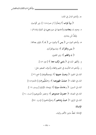 ‫ﰲ ﺍﻟﻘﺮﺍﺀﺍﺕ ﺍﻟﺜﻼﺙ ﺍﳌﺘﻤﺔ ﻟﻠﻌﺸﺮ‬

‫ﺟـ ـ وأدﻏﻢ اﻟﺪال ﰲ اﻟﺜﺎء:‬
‫ِ‬
‫‪ ‬ﻳﺮد ﺛﻮاب ‪) ‬ﻣﻌﺎً( ] آل ﻋﻤﺮان٥٤١ [: )ﻳﺮ ﺛ ـﱠﻮاب(.‬
‫ْ‬
‫د ـ وﺟﺰم ﺑﺎء )ﻳﻌﺬب( وأدﻏﻤﻬﺎ ﰲ ﻣﻴﻢ )ﻣﻦ( ﰲ اﻟﺒﻘﺮة )٤٨٢( :‬
‫)ﻳـُﻌﺬ ﻣﻦ ﻳﺸﺎء(.‬
‫َﱢ ﱠ‬
‫ﻫـ ـ وأدﻏﻢ اﻟﻨﻮن ﻣﻦ ‪ ‬ﻳﺲ ‪ ‬واﻟﻨﻮن ﻣﻦ ‪ ‬ن ‪ ‬ﺑﺎﻟﻮاو ﺑﻌﺪﳘﺎ:‬
‫‪ ‬ﻳﺲ واﻟﻘﺮآن ‪) :‬ﻳﺎﺳﻴﻮاﻟﻘﺮآن(.‬
‫‪ ‬ن واﻟﻘﻠﻢ ‪) :‬ﻧﻮ اﻟﻘﻠﻢ(.‬
‫و ـ وأﻇﻬﺮ اﻟﺒﺎء ﰲ ‪ ‬ﻳﺎﺑﻨﻲ ﻛﺐ ﻣﻌﻨﺎ ‪ ] ‬ﻫﻮد ٢٤ [.‬
‫ار‬

‫ز ـ وأدﻏﻢ ﺗﺎء اﻟﺘﺄﻧﻴﺚ ﰲ اﳉﻴﻢ واﻟﻈﺎء وأﺣﺮف اﻟﺼﻔﲑ ﻣﺜﻞ :‬
‫اﻟﺘﺎء ﰲ اﳉﻴﻢ: ‪ ‬وﺟﺒﺖ ﺟﻨﻮﺑﻬﺎ ‪) :‬ﺟﺒﺠﱡﻨﻮﻬﺑﺎ( ] اﳊﺞ ٦٣ [.‬
‫ْ‬
‫اﻟﺘﺎء ﰲ اﻟﻈﺎء: ‪ ‬ﺣﻤﻠﺖ ﻇﻬﻮرﻫﻤﺎ ‪) :‬ﲪَﻈﱡﻬﻮرﳘﺎ( ] اﻷﻧﻌﺎم٦٤١[‬
‫ﻠ‬
‫ْ‬
‫اﻟﺘﺎء ﰲ اﻟﺴﲔ: ‪ ‬وﺟﺎءت ﺳﻴﺎرة ‪) :‬و َ ﺳﱠﺎرة( ] ﻳﻮﺳﻒ ٩١ [.‬
‫ﺟﺎء ﱠ ﻴ‬
‫ْ‬
‫اﻟﺘﺎء ﰲ اﻟﺼﺎد: ‪ ‬ﺣﺼﺮت ﺻﺪورﻫﻢ ‪) :‬ﺣﺼﺮ ﺻﺪورﻫﻢ( ] اﻟﻨﺴﺎء ٠٩ [.‬
‫َ ﱡ‬
‫ْ‬

‫ْ ِ‬
‫اﻟﺘﺎء ﰲ اﻟﺰاي: ‪ ‬ﺧﺒﺖ زدﻧﺎﻫﻢ ‪) ‬ﺧَـﺰدﻧﺎﻫﻢ( ] اﻹﺳﺮاء ٧٩[.‬
‫ﺒﱢ‬
‫اﻹﻣــﺎﻟﺔ:‬
‫اﻹﻣﺎﻟﺔ: ﻟﻔﻆ ﻣﺎﺑﲔ اﻷﻟﻒ واﻟﻴﺎء.‬
‫ٌ‬
‫≠ ∑≥ ≠‬

 