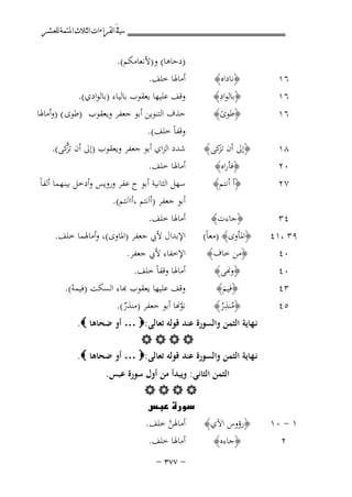 ‫ﰲ ﺍﻟﻘﺮﺍﺀﺍﺕ ﺍﻟﺜﻼﺙ ﺍﳌﺘﻤﺔ ﻟﻠﻌﺸﺮ‬

‫٦١ ‪‬‬

‫﴿ﻧﺎداﻩ﴾ ‪‬‬
‫ِ‬
‫﴿ﺑﺎﻟﻮاد﴾ ‪‬‬

‫)دﺣﺎﻫﺎ( و)ﻷﻧﻌﺎﻣﻜﻢ(. ‪‬‬
‫أﻣﺎﳍﺎ ﺧﻠﻒ. ‪‬‬

‫٦١ ‪‬‬
‫٦١ ‪‬‬

‫وﻗﻒ ﻋﻠﻴﻬﺎ ﻳﻌﻘﻮب ﺑﺎﻟﻴﺎء )ﺑﺎﻟﻮادي(. ‪‬‬
‫﴿ﻃﻮى﴾ ‪ ‬ﺣﺬف اﻟﺘﻨﻮﻳﻦ أﺑﻮ ﺟﻌﻔﺮ وﻳﻌﻘﻮب )ﻃﻮى ( )وأﻣﺎﳍﺎ‬
‫ً‬
‫وﻗﻔﺎً ﺧﻠﻒ(. ‪‬‬
‫ﱠ‬
‫﴿إﱃ أن ﻛﻰ﴾ ‪ ‬ﺷﺪد اﻟﺰاي أﺑﻮ ﺟﻌﻔﺮ وﻳﻌﻘﻮب )إﱃ أن ﺗﻛﻰ(. ‪‬‬
‫ﺰ‬
‫ﺗﺰ‬

‫٠٢ ‪‬‬
‫٧٢ ‪‬‬

‫﴿ﻓﺄراﻩ﴾ ‪‬‬
‫﴿أ أﻧﺘﻢ﴾ ‪‬‬

‫أﻣﺎﳍﺎ ﺧﻠﻒ. ‪‬‬
‫ﺳﻬﻞ اﻟﺜﺎﻧﻴﺔ أﺑﻮ ج ﻋﻔﺮ وروﻳﺲ وأدﺧﻞ ﺑﻴﻨﻬﻤﺎ أﻟﻔﺎً‬
‫أﺑﻮ ﺟﻌﻔﺮ )أاَﻧﺘﻢ ،أااَﻧﺘﻢ(. ‪‬‬

‫﴿ﻓﻴﻢ﴾ ‪‬‬
‫َ‬
‫ِ‬
‫﴿ﻣﻨﺬر﴾ ‪‬‬
‫ُ ُ‬

‫ﻗﻒ ﻋﻠﻴﻬﺎ ﻳﻌﻘﻮب ﻬﺑﺎء اﻟﺴﻜﺖ )ﻓﻴﻤﻪ(. ‪‬‬
‫ْ‬
‫ﻧﻮ�ﺎ أﺑﻮ ﺟﻌﻔﺮ )ﻣﻨﺬر(. ‪‬‬
‫ﱠ‬
‫ٌ‬

‫٨١ ‪‬‬

‫﴿ﺟﺎءت﴾ ‪ ‬أﻣﺎﳍﺎ ﺧﻠﻒ. ‪‬‬
‫٤٣ ‪‬‬
‫٩٣ ،١٤ ‪﴿ ‬اﳌﺄوى﴾ )ﻣﻌﺎً( ‪ ‬اﻹﺑﺪال ﻷﰊ ﺟﻌﻔﺮ )اﳌﺎوى(، وأﻣﺎﳍﻤﺎ ﺧﻠﻒ. ‪‬‬
‫٠٤ ‪﴿ ‬ﻣﻦ ﺧﺎف﴾ ‪ ‬اﻹﺧﻔﺎء ﻷﰊ ﺟﻌﻔﺮ. ‪‬‬
‫﴿و�ﻰ﴾ ‪ ‬أﻣﺎﳍﺎ وﻗﻔﺎً ﺧﻠﻒ. ‪‬‬
‫٠٤ ‪‬‬
‫٣٤ ‪‬‬
‫٥٤ ‪‬‬

‫ﻧـﻬﺎﻳﺔ اﻟﺜﻤﻦ واﻟﺴﻮرة ﻋﻨﺪ ﻗﻮﻟﻪ ﺗﻌﺎﻟﻰ:‪ … ‬أو ﺿﺤﺎﻫﺎ ‪.‬‬
‫‪‬‬
‫ﻧـﻬﺎﻳﺔ اﻟﺜﻤﻦ واﻟﺴﻮرة ﻋﻨﺪ ﻗﻮﻟﻪ ﺗﻌﺎﻟﻰ:‪ … ‬أو ﺿﺤﺎﻫﺎ ‪.‬‬

‫١ - ٠١‬
‫٢‪‬‬

‫اﻟﺜﻤﻦ اﻟﺜﺎﻧﻲ: وﻳﺒﺪأ ﻣﻦ أول ﺳﻮرة ﻋﺒﺲ. ‪‬‬
‫‪‬‬
‫‪ ‬‬
‫أﻣﺎﳍﻦ ﺧﻠﻒ.‬
‫﴿رؤوس اﻵي﴾‬
‫ﱠ‬
‫﴿ﺟﺎءﻩ﴾ ‪ ‬أﻣﺎﳍﺎ ﺧﻠﻒ. ‪‬‬
‫≠ ∑∑≥ ≠‬

 