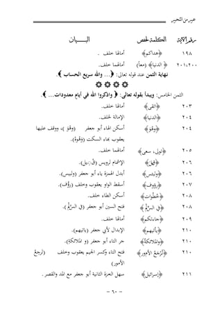 ‫ﻋﺒﲑ ﻣﻦ ﺍﻟﺘﺤﺒﲑ‬
‫ﺭﻗﻢ ﺍﻵﻳﺔ‬

‫ﺍﻟﻜﻠﻤﺔ ﳊﻔﺺ‬

‫٨٩١‬

‫﴿ﻫﺪاﻛﻢ﴾‬

‫ﺍﻟﺒ ـ ـ ـ ـ ـ ـ ــﻴﺎﻥ‬

‫أﻣﺎﳍﺎ ﺧﻠﻒ .‬

‫أﻣﺎﳍﻤﺎ ﺧﻠﻒ.‬
‫٠٠٢،١٠٢ ﴿ اﻟﺪﻧﻴﺎ﴾ )ﻣﻌﺎً(‬
‫ﻧـﻬﺎﻳﺔ اﻟﺜﻤﻦ ﻋﻨﺪ ﻗﻮﻟﻪ ﺗﻌﺎﱃ: ‪ ...‬واﷲ ﺳﺮﻳﻊ اﻟﺤﺴﺎب ‪.‬‬
‫‪‬‬
‫ٍ‬
‫اﻟﺜﻤﻦ اﳋﺎﻣﺲ: وﻳﺒﺪأ ﺑﻘﻮﻟﻪ ﺗﻌﺎﻟﻰ: ‪ ‬واذﻛﺮوا اﷲ ﻓﻲ أﻳﺎم ﻣﻌﺪودات... ‪.‬‬
‫٣٠٢‬
‫٤٠٢‬
‫٤٠٢‬
‫٥٠٢‬
‫٦٠٢‬
‫٦٠٢‬
‫٧٠٢‬
‫٨٠٢‬
‫٨٠٢‬
‫٩٠٢‬
‫٠١٢‬

‫﴿اﺗﻘﻰ﴾‬
‫﴿اﻟﺪﻧﻴﺎ﴾‬
‫﴿وﻫﻮ﴾‬
‫َُ‬
‫﴿ﺗﻮﱃ، ﺳﻌﻰ﴾‬
‫﴿ ِﻳﻞ﴾‬
‫قَ‬
‫﴿وﻟﺒﺌﺲ﴾‬
‫﴿رؤوف﴾‬
‫﴿ﺧﻄُﻮات﴾‬
‫ُ‬

‫﴿ﰲ ﱢﱂ ﴾‬
‫اﻟﺲْ‬
‫﴿ﺟﺎءﺗﻜﻢ﴾‬
‫﴿ﻳﺄﺗﻴﻬﻢ﴾‬

‫٠١٢‬
‫٠١٢‬

‫﴿واﳌﻼﺋﻜﺔُ﴾‬
‫﴿ﺗـُﺮﺟﻊ اﻷمور﴾‬
‫َُْ‬

‫١١٢‬

‫﴿إﺳﺮاﺋﻴﻞ﴾‬

‫أﻣﺎﳍﺎ ﺧﻠﻒ.‬
‫اﻹﻣﺎﻟﺔ ﳋﻠﻒ.‬
‫أﺳﻜﻦ اﳍﺎء أﺑﻮ ﺟﻌﻔﺮ )وﻫﻮ (، ووﻗﻒ ﻋﻠﻴﻬﺎ‬
‫َْ‬
‫ﻌﻘﻮب ﻬﺑﺎء اﻟﺴﻜﺖ )وﻫﻮﻩ(.‬
‫َُ ْ‬
‫أﻣﺎﳍﻤﺎ ﺧﻠﻒ.‬

‫ُِ‬
‫اﻹﴰﺎم ﻟﺮوﻳﺲ )ق◌ـﻳﻞ(.‬

‫أﺑﺪل اﳍﻤﺰة ﻳﺎء أﺑﻮ ﺟﻌﻔﺮ )وﻟﺒﻴﺲ(.‬
‫أﺳﻘﻂ اﻟﻮاو ﻳﻌﻘﻮب وﺧﻠﻒ )رؤف(.‬
‫ُ‬
‫أﺳﻜﻦ اﻟﻄﺎء ﺧﻠﻒ.‬
‫ﻓﺘﺢ اﻟﺴﲔ أﺑﻮ ﺟﻌﻔﺮ )ﰲ ﱠﱂ (.‬
‫اﻟﺲْ‬
‫أﻣﺎﳍﺎ ﺧﻠﻒ.‬
‫اﻹﺑﺪال ﻷﰊ ﺟﻌﻔﺮ )ﻳﺎﺗﻴﻬﻢ(.‬

‫ِ‬
‫ﺟﺮ اﻟﺘﺎء أﺑﻮ ﺟﻌﻔﺮ )و اﳌﻼﺋﻜﺔ(.‬
‫ِ‬
‫)ﺗَﺮﺟﻊ‬
‫ﻓﺘﺢ اﻟﺘﺎء ﻛﺴﺮ اﳉﻴﻢ ﻳﻌﻘﻮب وﺧﻠﻒ‬
‫و‬
‫ُ‬
‫اﻷﻣﻮر(‬
‫ﺳﻬﻞ اﻟﻪﻣﺰة اﻟﺜﺎﻧﻴﺔ أﺑﻮ ﺟﻌﻔﺮ ﻣﻊ اﳌﺪ واﻟﻘﺼﺮ .‬
‫≠ ∞∂ ≠‬

 