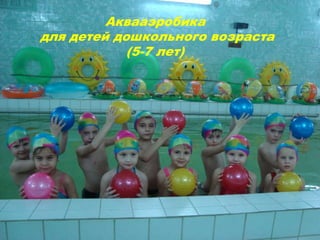 Аквааэробика
для детей дошкольного возраста
(5-7 лет)
 