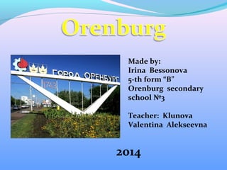 Made by:
Irina Bessonova
5-th form “B”
Orenburg secondary
school №3
Teacher: Klunova
Valentina Alekseevna
2014
 