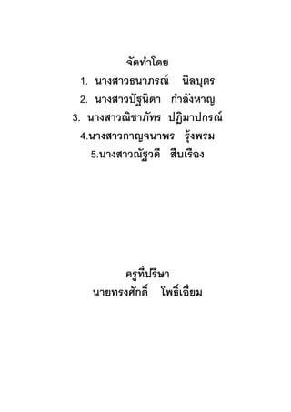 จัดทาโดย
1. นางสาวธนาภรณ์ นิลบุตร
2. นางสาวปัฐนิดา กาลังหาญ
3. นางสาวณิชาภัทร ปฏิมาปกรณ์
4.นางสาวกาญจนาพร รุ้งพรม
5.นางสาวณัฐวดี สืบเรือง
ครูที่ปรึษา
นายทรงศักดิ์ โพธิ์เอี่ยม
 