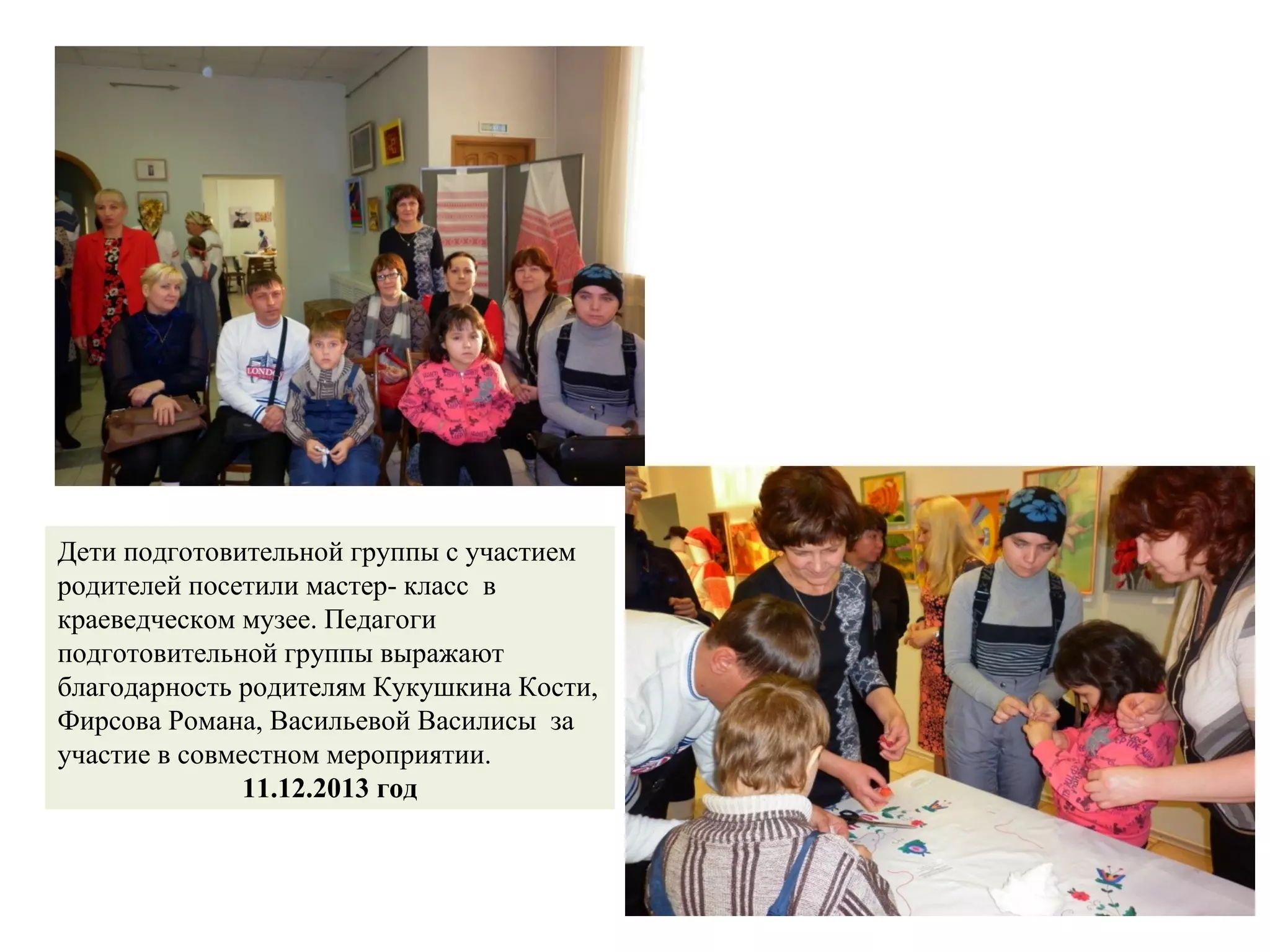 Дети подготовительной группы с участием
родителей посетили мастер- класс в
краеведческом музее. Педагоги
подготовительной группы выражают
благодарность родителям Кукушкина Кости,
Фирсова Романа, Васильевой Василисы за
участие в совместном мероприятии.
11.12.2013 год
 