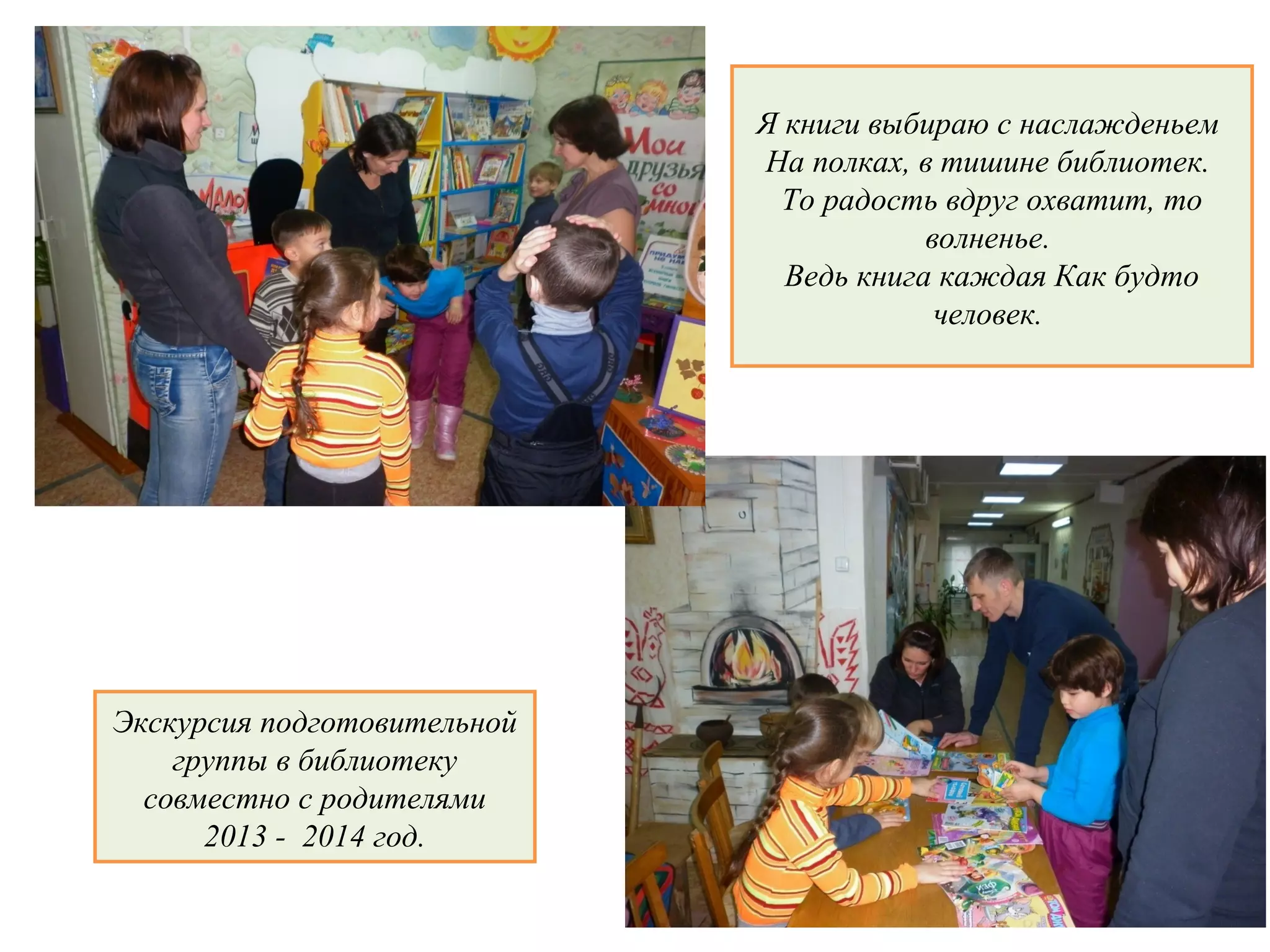 Я книги выбираю с наслажденьем
На полках, в тишине библиотек.
То радость вдруг охватит, то
волненье.
Ведь книга каждая Как будто
человек.
Экскурсия подготовительной
группы в библиотеку
совместно с родителями
2013 - 2014 год.
 