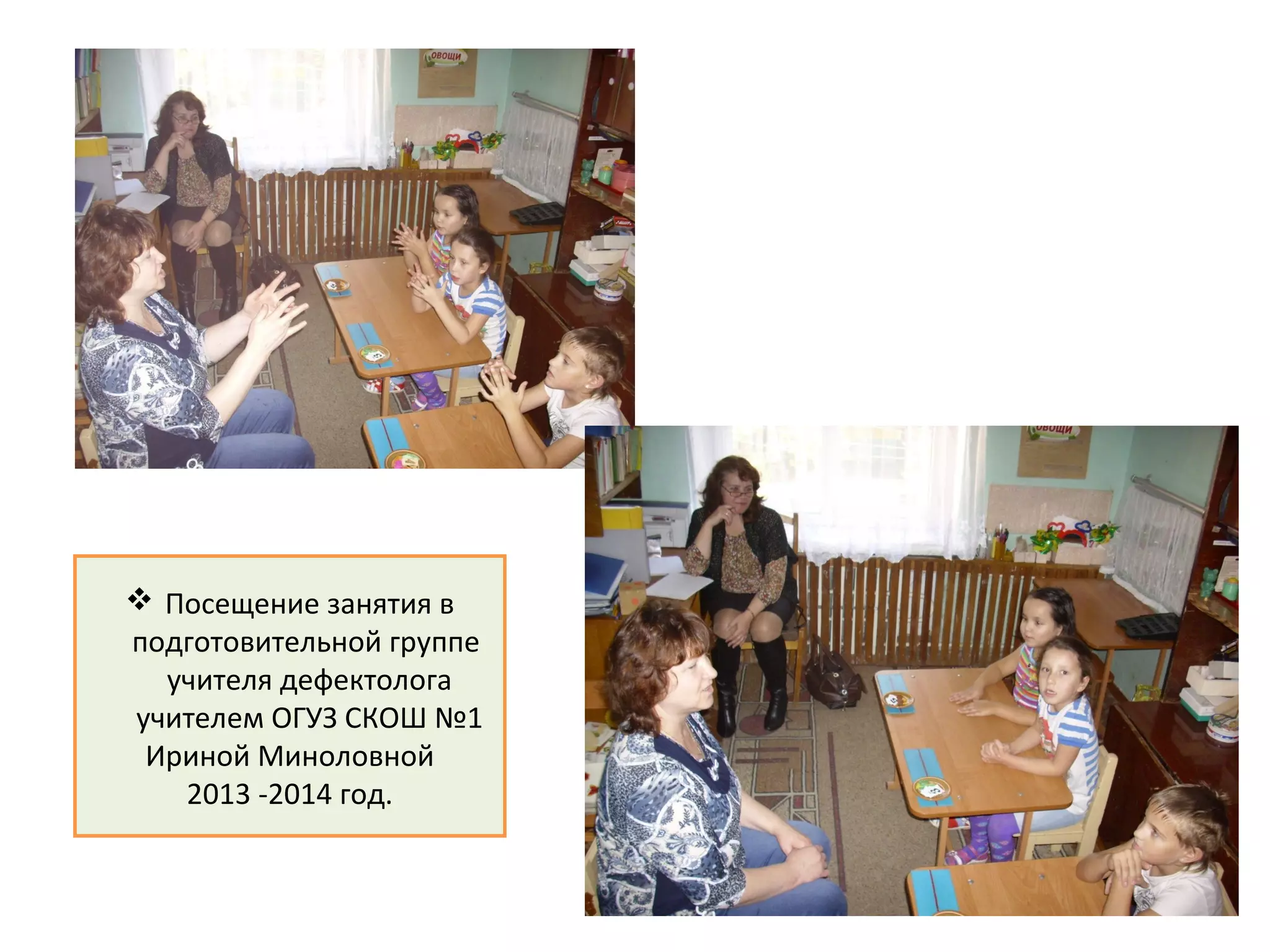  Посещение занятия в
подготовительной группе
учителя дефектолога
учителем ОГУЗ СКОШ №1
Ириной Миноловной
2013 -2014 год.
 