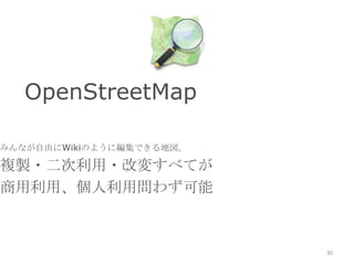 OpenStreetMap
みんなが自由にWikiのように編集できる地図。
複製・二次利用・改変すべてが
商用利用、個人利用問わず可能
30
 