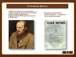 Основные факты
«Преступление и наказание» —
социальный, психологический
и философский роман,
написанный Ф.М Достоевским
в 1866 году
Впервые роман был
опубликован в журнале
«Русский вестник»
 