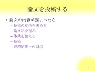 論文を投稿する
• 論文の内容が固まったら
– 投稿の覚悟を決める
– 論文誌を選ぶ
– 体裁を整える
– 投稿
– 査読結果への対応
15
 