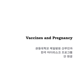 Vaccines and Pregnancy
관동대학교 제일병원 산부인과
한국 마더리스크 프로그램
안 현경
 