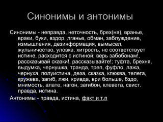 Синонимы и антонимыСинонимы и антонимы
Синонимы - неправда, неточность, брех(ня), вранье,Синонимы - неправда, неточность, ...