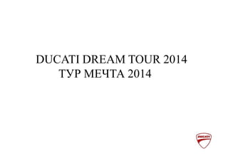 DUCATI DREAM TOUR 2014
ТУР МЕЧТА 2014
 
