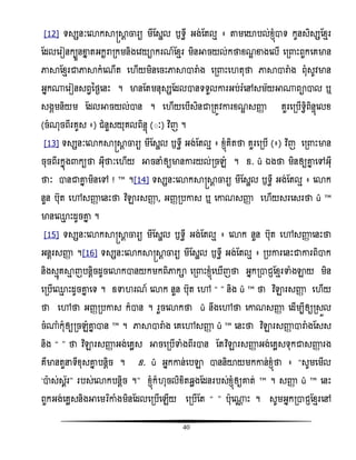40
[12] ទសសនៈសោកាស្រាែ ចារយ មីតសាល ឫទធី អង់តតលែ ៖ តាមសយាបល់ំ្ញំាទ កូនសិសសតំែរ
តដលសរៀនកបួនខាន តអកះរារកមនិងសិយាករណ៍តំែរ មិនអាចយល់កថាំណឌ ខាងសលើ សរ ោះពួកសគមាន
ភាាតំែរជាភាាកំសណើត ស ើយមិនសចោះភាាារាំង សរ ោះស តុថា ភាាារាំង ពុំសូិមាន
អនក្សរៀនសពវនថងសនោះ ។ មានតតមនុសសតដលានទទួលោរអប់រំសៅសម័យអា្ពាាល ឬ
សងគមនិយម តដលអាចយល់ាន ។ ស ើយសបើសិនជារតូិោរំណឌ សញ្ញា គួរសរបើទវិពិនទញសលំ
(ចំណុចពីរគូស ៖) ជំនួសយុគលពិនទញ (៊ៈ) វិធញ ។
[13] ទសសនៈសោកាស្រាែ ចារយ មីតសាល ឫទធី អង់តតលែ ៖ ំ្ញំគិតថា គួរសរបើ (៖) វិធញ សរ ោះមាន
ចុចពីរកនញង កយថា អុីថាៈស ើយ អាចនំឲ្យមានោរយល់រចេំ ។ ឧ. « ឯងថា មិនឲ្យោន សៅអុី
ថាៈ ានជាោន មិនសៅ ! » ។[14] ទសសនៈសោកាស្រាែ ចារយ មីតសាល ឫទធី អង់តតលែ ៖ សោក
នួន បុត សៅសញ្ញា សនោះថា វិធឡារសញ្ញា , អញ្ារបោស ឬ សោណសញ្ញា ស ើយសរសសរថា « »
មានស្ែ ោះដូចោន ។
[15] ទសសនៈសោកាស្រាែ ចារយ មីតសាល ឫទធី អង់តតលែ ៖ សោក នួន បុត សៅសញ្ញា សនោះថា
អនែរសញ្ញា ។[16] ទសសនៈសោកាស្រាែ ចារយ មីតសាល ឫទធី អង់តតលែ ៖ របោរសនោះជាោរពិាក
និងសែញគាែ ញបនែិចដូចសោកានយកមកពិភាកា សរ ោះំ្ញំស ើញថា អនករាជ្តំែរទាំងឡាយ មិន
សរបើស្ែ ោះដូចោន សទ ។ ឧទា រណ៍ សោក នួន បុត សៅ ‚ ‛ និង « » ថា វិធឡារសញ្ញា ស ើយ
ថា សៅថា អញ្ារបោស ក៏ាន ។ រួចសោកថា « នឹងសៅថា សោណសញ្ញា សដើមបីឲ្យរសួល
ចំ្ំកុំឲ្យរចេំោន ាន » ។ ភាាារាំង សគសៅសញ្ញា « » សនោះថា វិធឡារសញ្ញា ារាំងតសស
និង ‚ ‛ ថា វិធឡារសញ្ញា អង់សគលស អាចសរបើទាំងពីរាន តតវិធឡារសញ្ញា អង់សគលសទុកជាសញ្ញា រង
គឺមានតួនទីំុសោន បនែិច ។ ឧ. « អនកោន់សបឡា ាននិយាយមកោន់ំ្ញំថា ៖ ‚សូមសមើល
‘ាស់សព័រ’ របស់សោកបនែិច ។‛ ំ្ញំក៏ ុចលិំិតឆលងតដនរបស់ំ្ញំឲ្យោត់ » ។ សញ្ញា « » សនោះ
ពួកអង់សគលសនិងអាសមរធោំងមិនតដលសរបើសេើយ សរបើតត ‚ ‛ បុស្ណ ោះ ។ សូមអនករាជ្តំែរសៅ
 