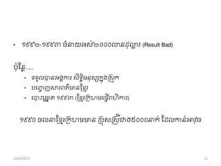 • ១៩៩២-១៩៩៣ ចាំនាយអស់២០០០ោនដុោល រ (Result Bad)
ប៉ាុសនត.....
• ទទួលបានអងាការ សិទធិមនុសសកនុងស្សុក
• បពញ្ច ញសារពត៌មានសខ្ែរ
• ពបាុះពឆ្ោ ត ១៩៩៣ (សខ្ែររកហមពធវើពហិ ការ)
១៩៩០ ចលនាសខ្ែររកហមមាន ររុសស្សីជាង៥០០០នាក់ សដលកាន់អាវុធ
10/6/2013 11
 