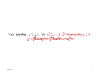 ១៩៧៧ សនទរកថារបស់ ប៉ាុល ពត “ពបើររជាជនពយើងអាចកសាងអងារបាន
ាម នអវីខ្ដលពួកពគពធវើមិនពកើតពនាុះពឡើយ”
10/6/2013 13
 