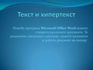 Помоћу програма Microsoft Office Word можете
створити различите документе. Те
документе, смештене у датотеке, можете штампати
и добити документ на папиру.
 